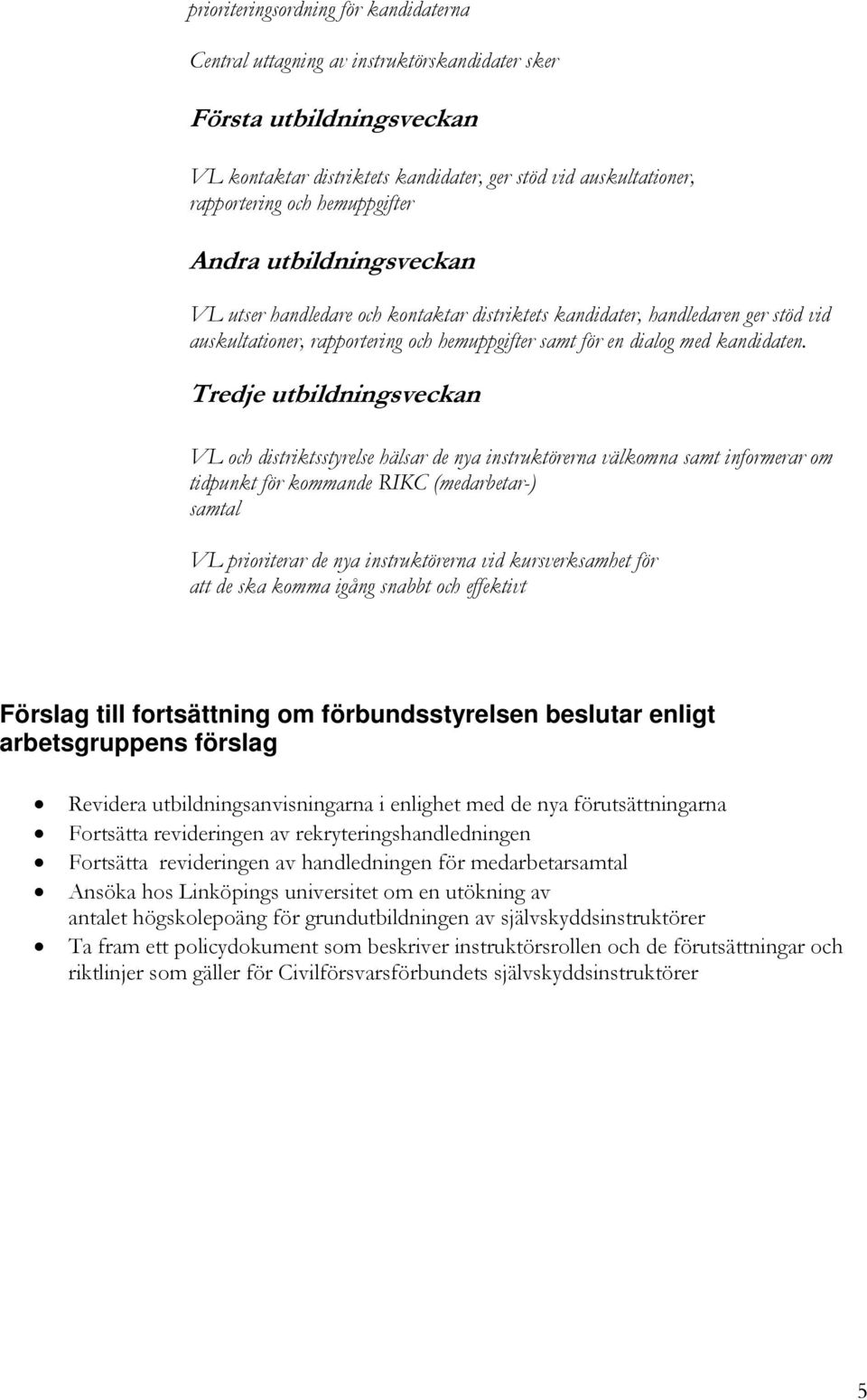 Tredje utbildningsveckan VL och distriktsstyrelse hälsar de nya instruktörerna välkomna samt informerar om tidpunkt för kommande RIKC (medarbetar-) samtal VL prioriterar de nya instruktörerna vid