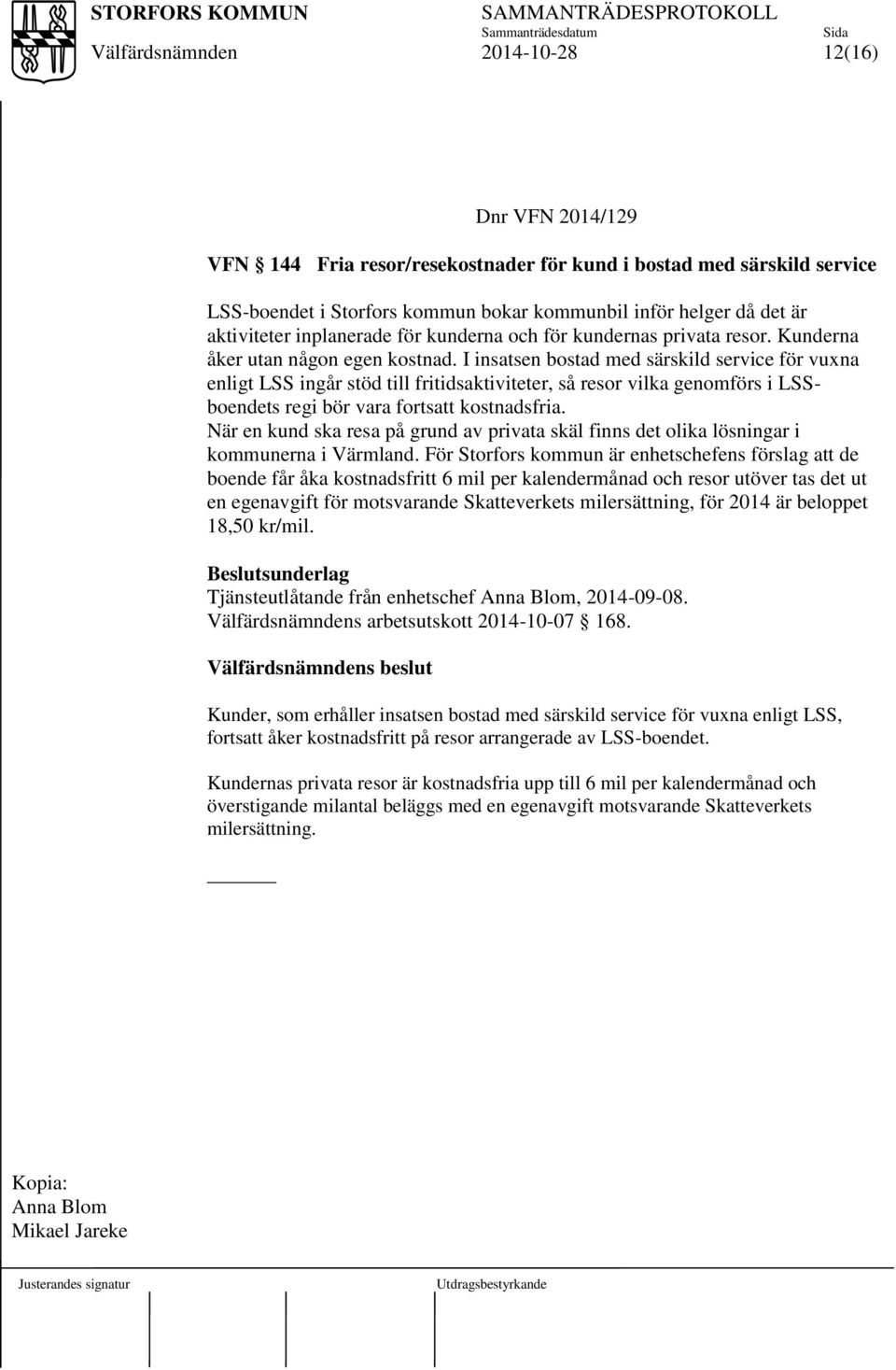 I insatsen bostad med särskild service för vuxna enligt LSS ingår stöd till fritidsaktiviteter, så resor vilka genomförs i LSSboendets regi bör vara fortsatt kostnadsfria.