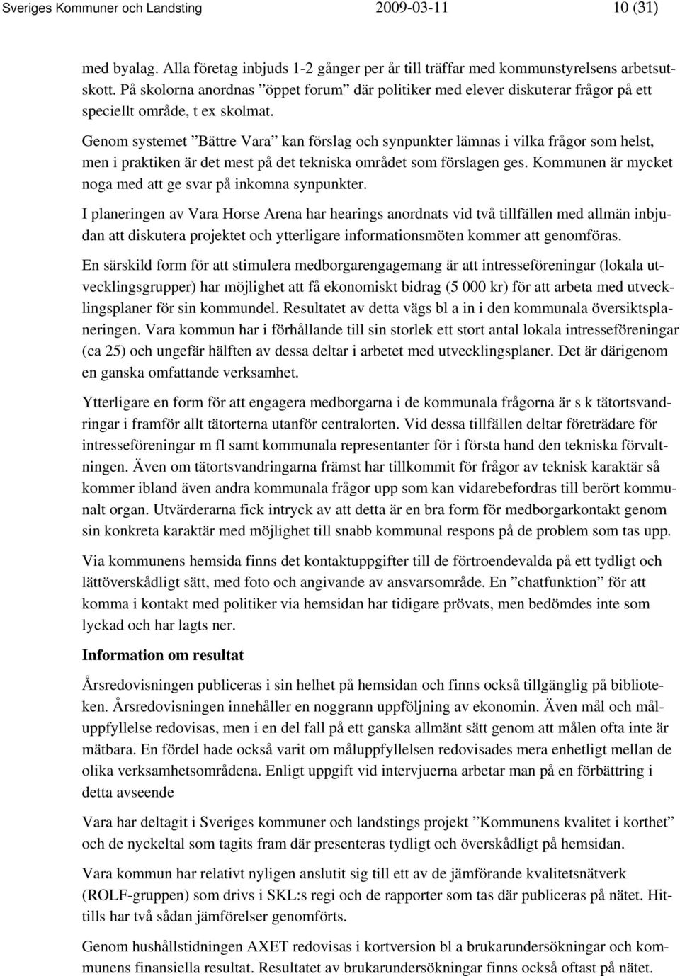 Genom systemet Bättre Vara kan förslag och synpunkter lämnas i vilka frågor som helst, men i praktiken är det mest på det tekniska området som förslagen ges.