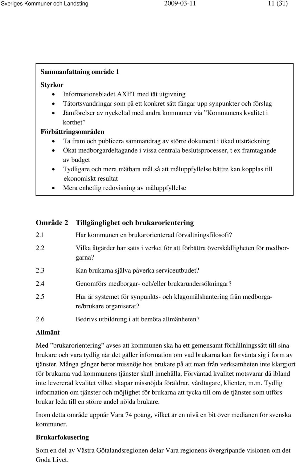 medborgardeltagande i vissa centrala beslutsprocesser, t ex framtagande av budget Tydligare och mera mätbara mål så att måluppfyllelse bättre kan kopplas till ekonomiskt resultat Mera enhetlig