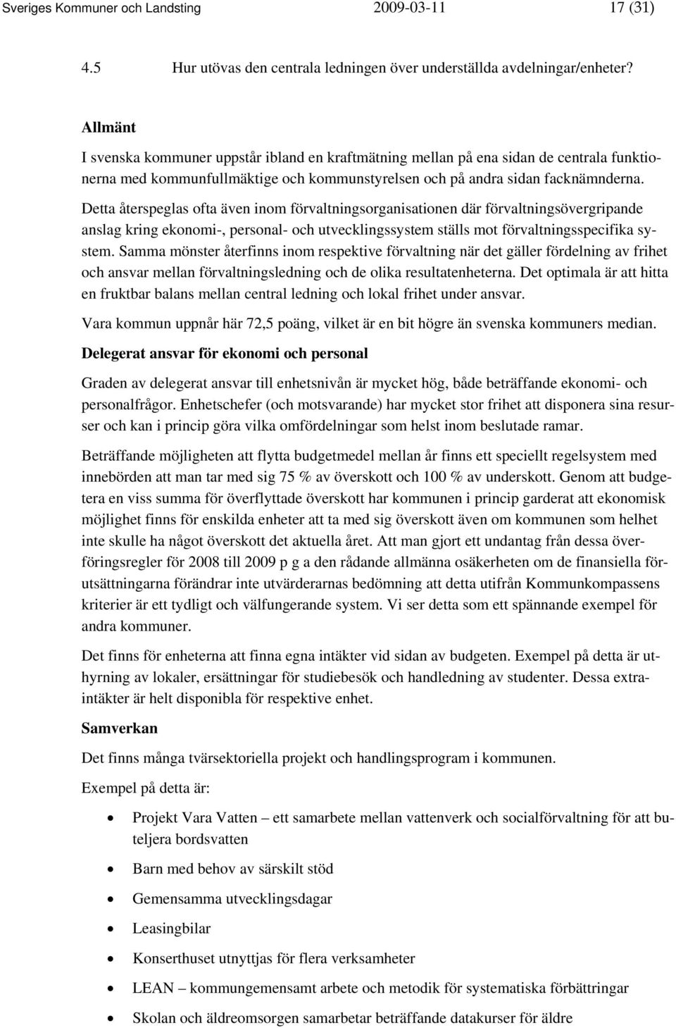 Detta återspeglas ofta även inom förvaltningsorganisationen där förvaltningsövergripande anslag kring ekonomi-, personal- och utvecklingssystem ställs mot förvaltningsspecifika system.