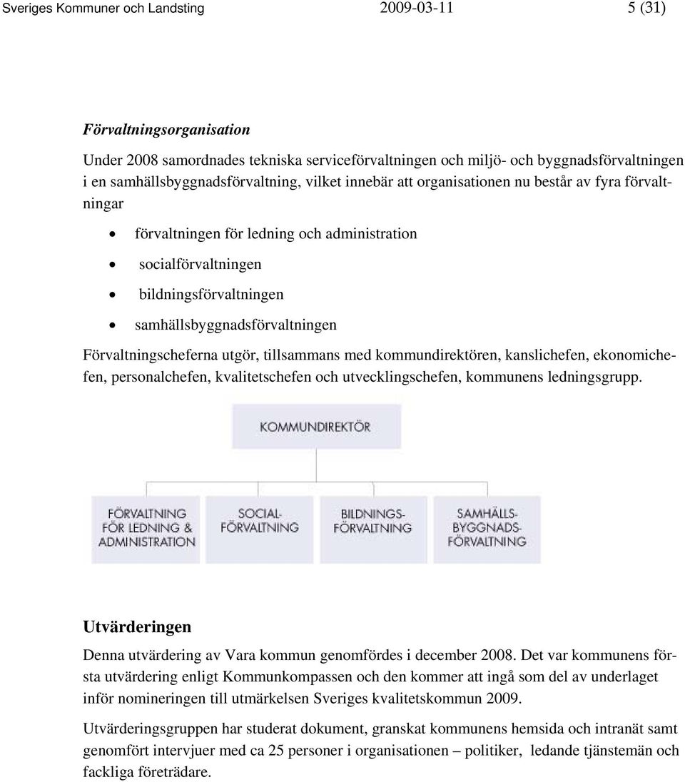 Förvaltningscheferna utgör, tillsammans med kommundirektören, kanslichefen, ekonomichefen, personalchefen, kvalitetschefen och utvecklingschefen, kommunens ledningsgrupp.