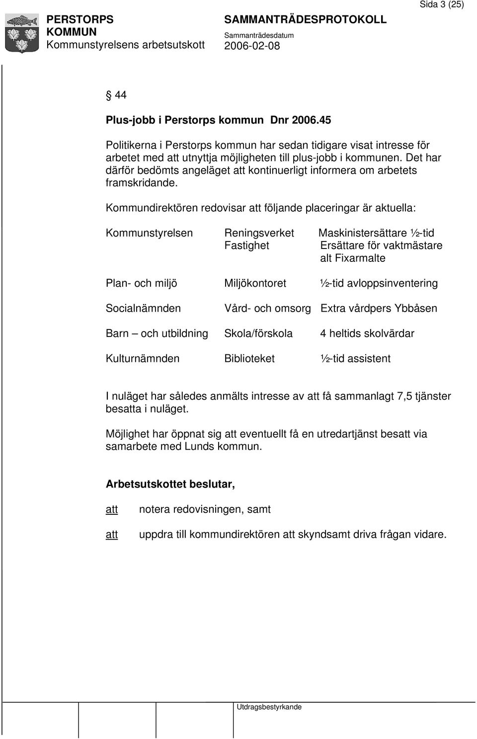 Kommundirektören redovisar följande placeringar är aktuella: Kommunstyrelsen Reningsverket Maskinistersättare ½-tid Fastighet Ersättare för vaktmästare alt Fixarmalte Plan- och miljö Miljökontoret