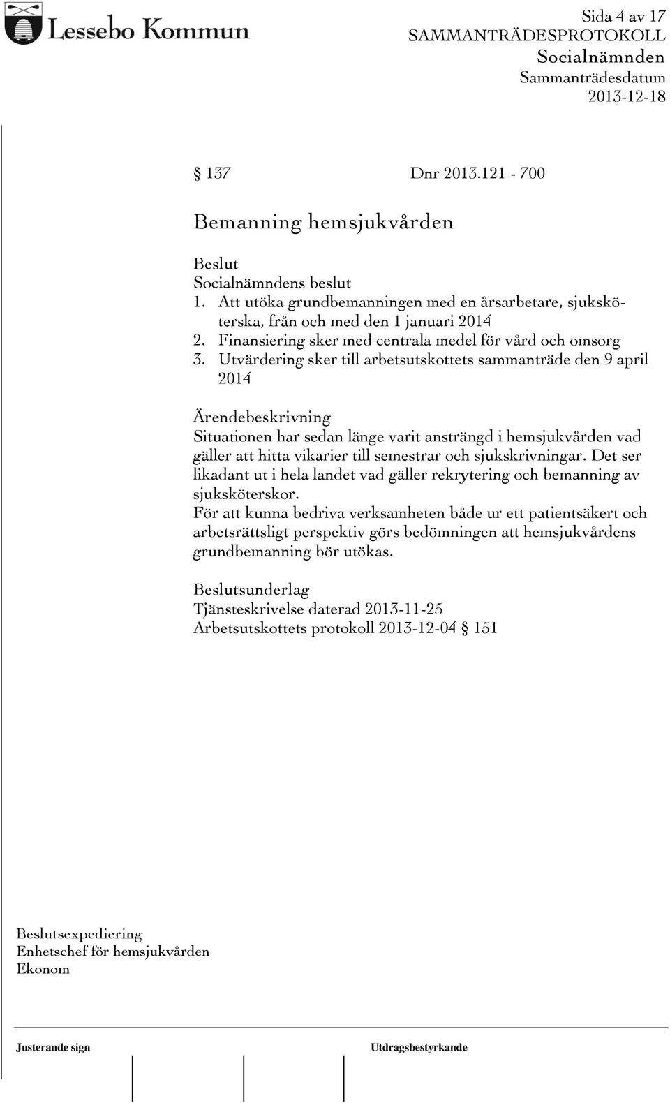 Utvärdering sker till arbetsutskottets sammanträde den 9 april 2014 Situationen har sedan länge varit ansträngd i hemsjukvården vad gäller att hitta vikarier till semestrar och sjukskrivningar.