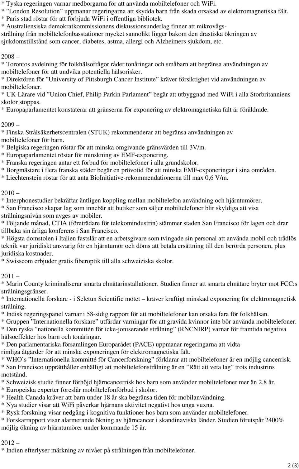 * Australiensiska demokratkommissionens diskussionsunderlag finner att mikrovågsstrålning från mobiltelefonbasstationer mycket sannolikt ligger bakom den drastiska ökningen av sjukdomstillstånd som