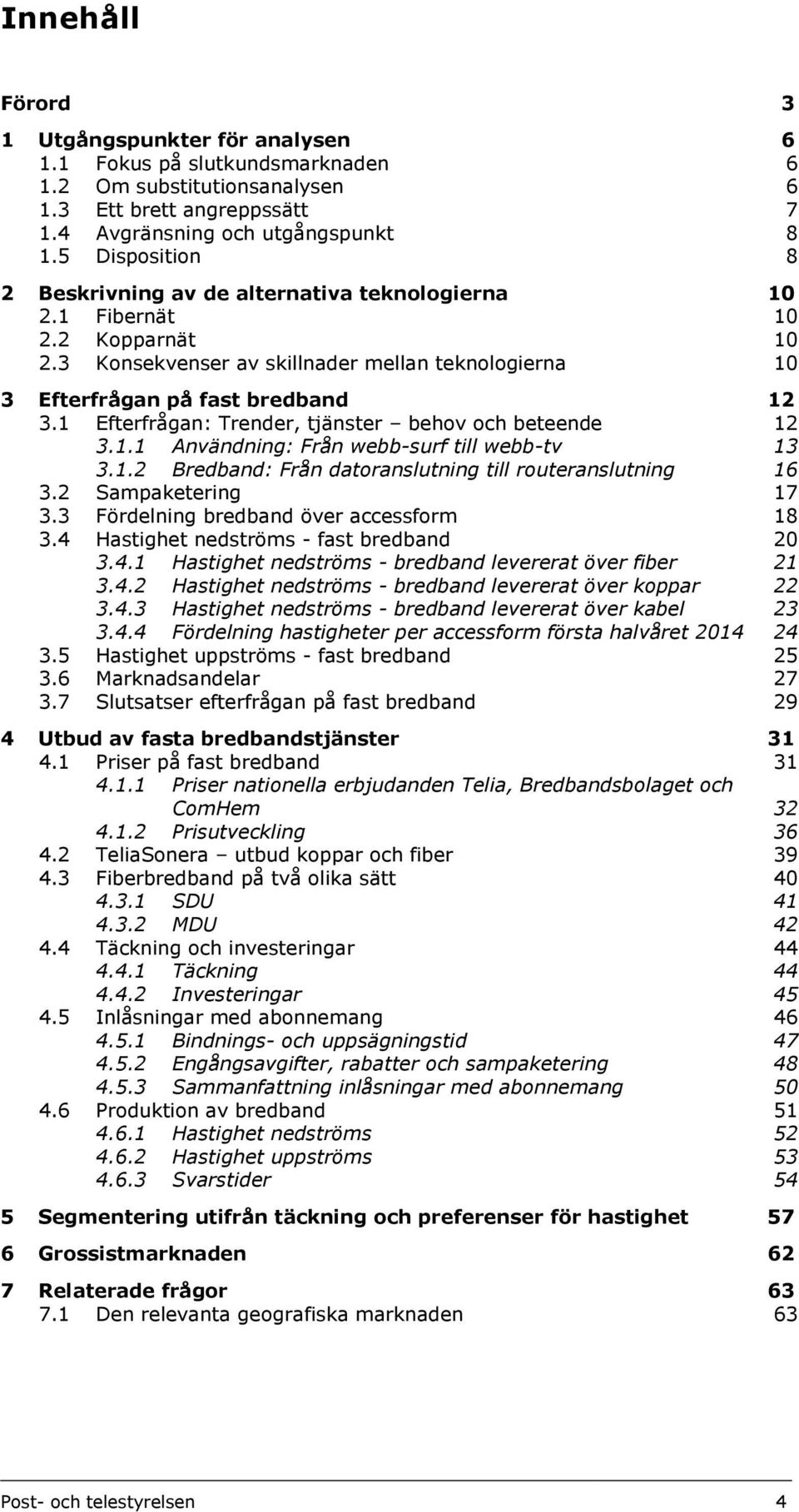 1 Efterfrågan: Trender, tjänster behov och beteende 12 3.1.1 Användning: Från webb-surf till webb-tv 13 3.1.2 Bredband: Från datoranslutning till routeranslutning 16 3.2 Sampaketering 17 3.