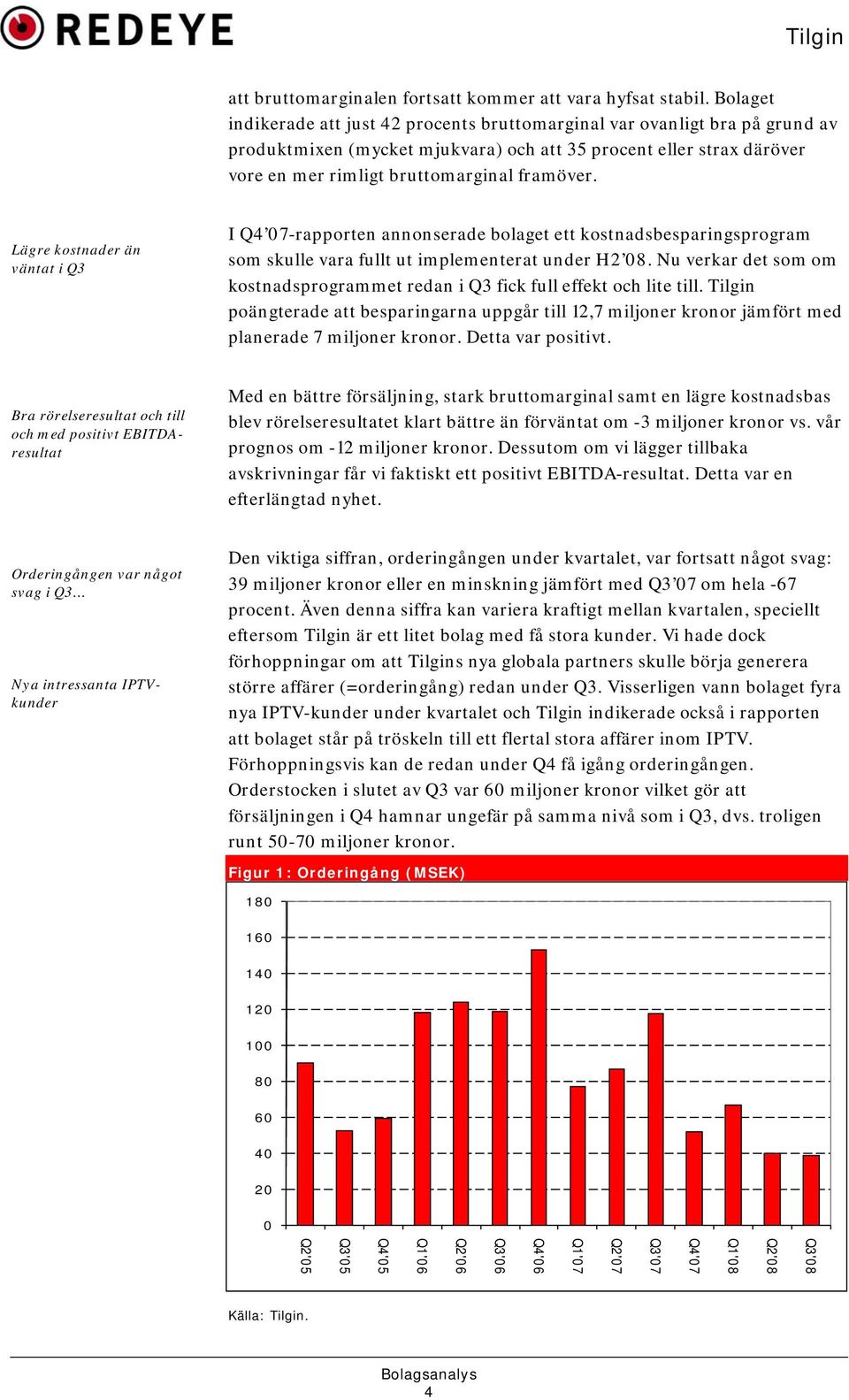 Lägre kostnader än väntat i Q3 I Q4 07-rapporten annonserade bolaget ett kostnadsbesparingsprogram som skulle vara fullt ut implementerat under H2 08.