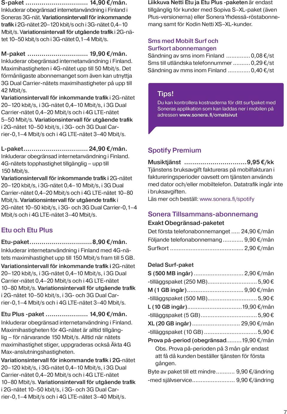 Maximihastigheten i 4G-nätet upp till 50 Mbit/s. Det förmånligaste abonnemanget som även kan utnyttja 3G Dual Carrier-nätets maximihastigheter på upp till 42 Mbit/s.