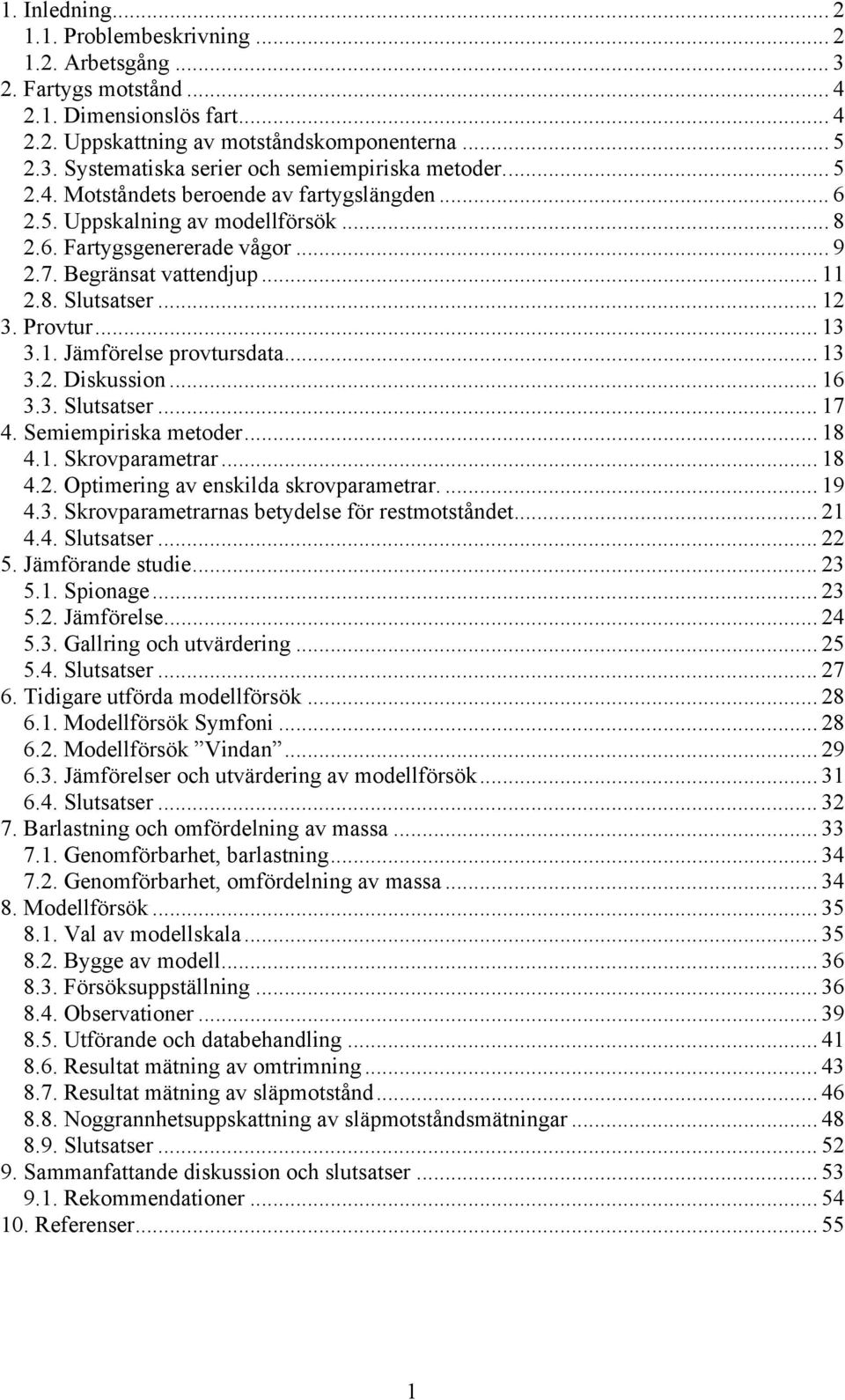 1. Jämförelse provtursdata... 13 3.2. Diskussion... 16 3.3. Slutsatser... 17 4. Semiempiriska metoder... 18 4.1. Skrovparametrar... 18 4.2. Optimering av enskilda skrovparametrar.... 19 4.3. Skrovparametrarnas betydelse för restmotståndet.