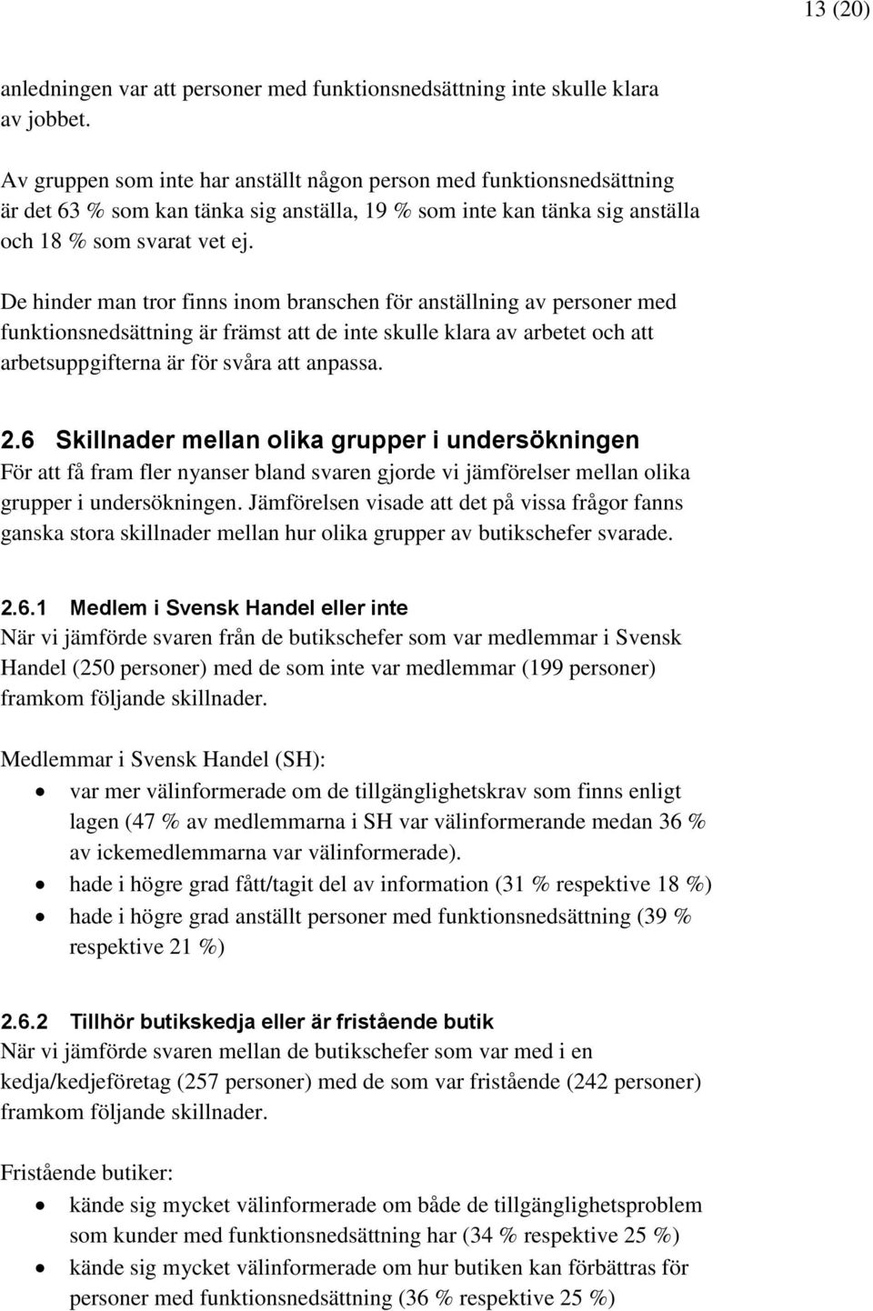 De hinder man tror finns inom branschen för anställning av personer med funktionsnedsättning är främst att de inte skulle klara av arbetet och att arbetsuppgifterna är för svåra att anpassa. 2.