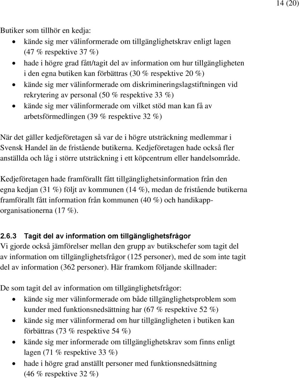 vilket stöd man kan få av arbetsförmedlingen (39 % respektive 32 %) När det gäller kedjeföretagen så var de i högre utsträckning medlemmar i Svensk Handel än de fristående butikerna.