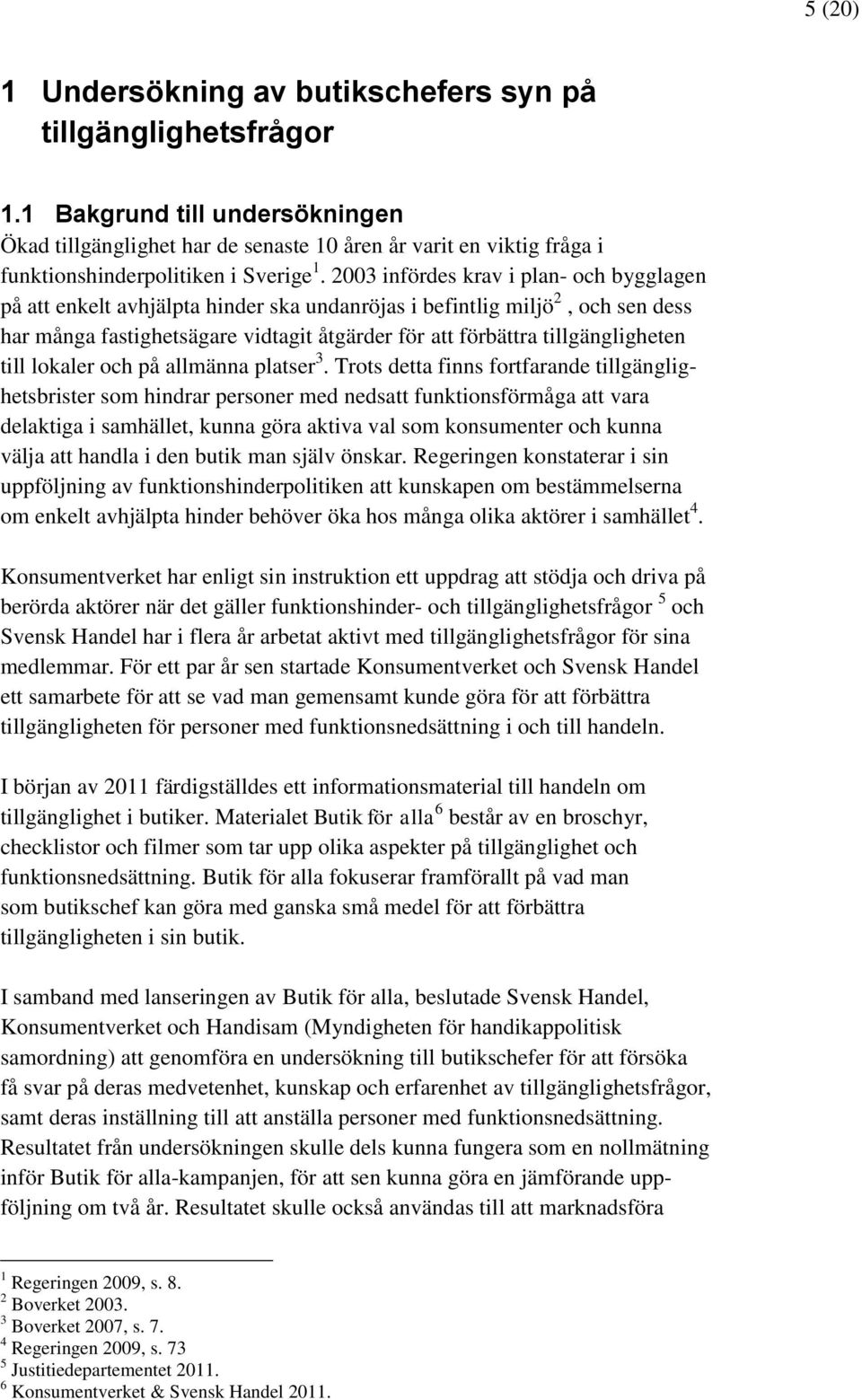 2003 infördes krav i plan- och bygglagen på att enkelt avhjälpta hinder ska undanröjas i befintlig miljö 2, och sen dess har många fastighetsägare vidtagit åtgärder för att förbättra tillgängligheten