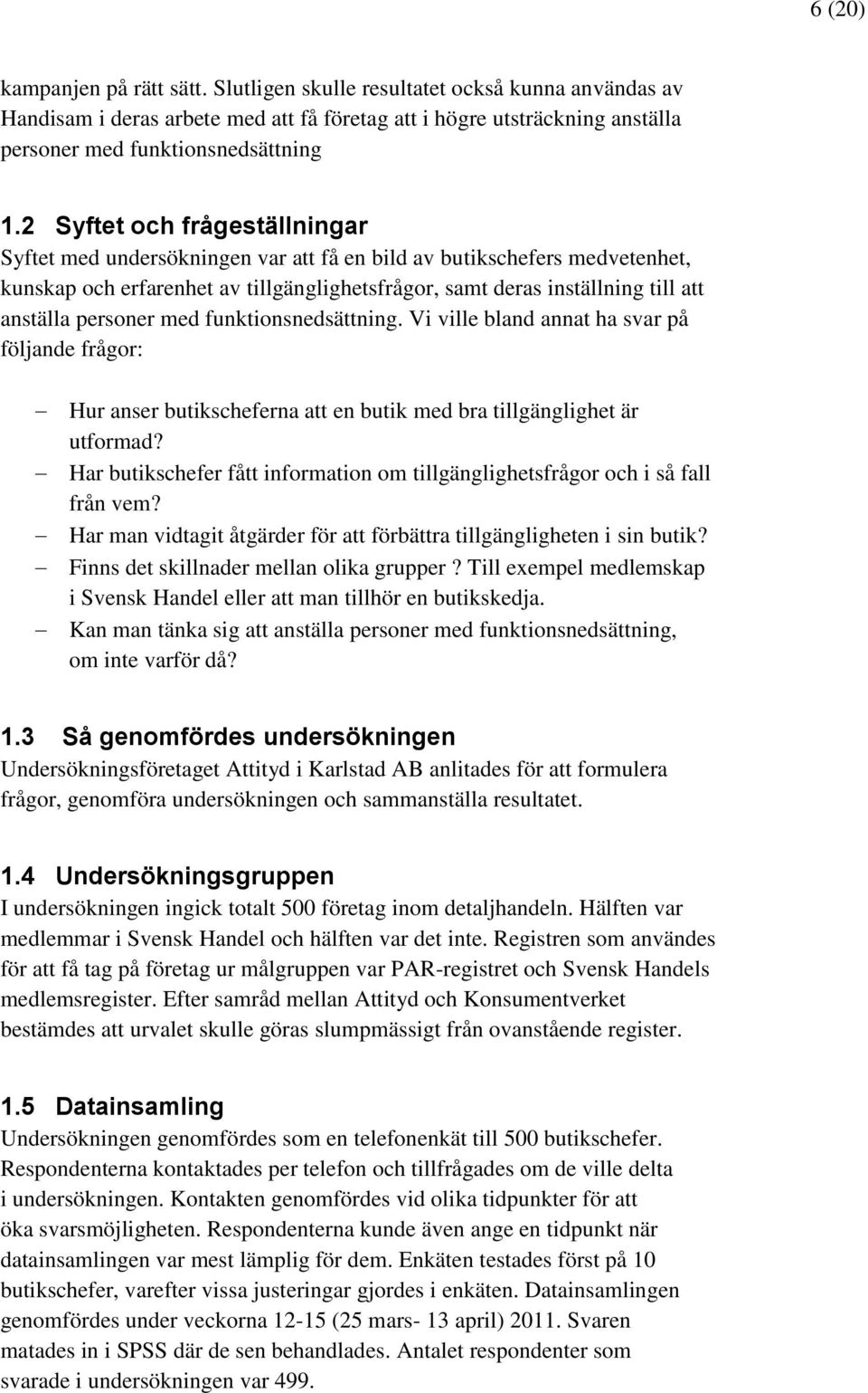 personer med funktionsnedsättning. Vi ville bland annat ha svar på följande frågor: Hur anser butikscheferna att en butik med bra tillgänglighet är utformad?