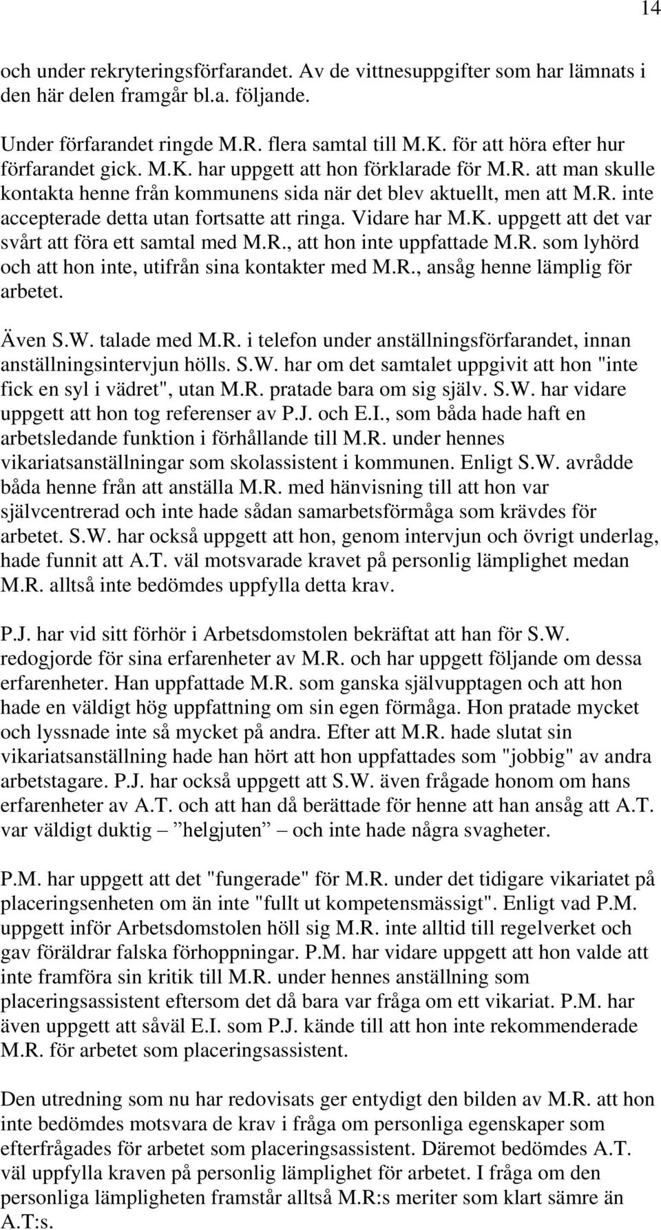 Vidare har M.K. uppgett att det var svårt att föra ett samtal med M.R., att hon inte uppfattade M.R. som lyhörd och att hon inte, utifrån sina kontakter med M.R., ansåg henne lämplig för arbetet.