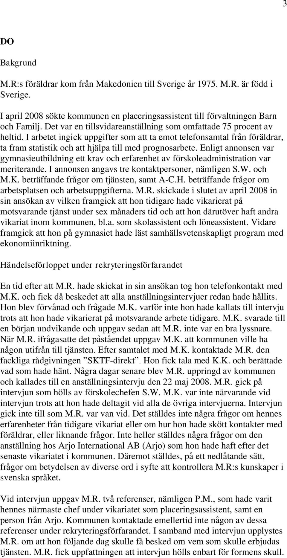 Enligt annonsen var gymnasieutbildning ett krav och erfarenhet av förskoleadministration var meriterande. I annonsen angavs tre kontaktpersoner, nämligen S.W. och M.K.