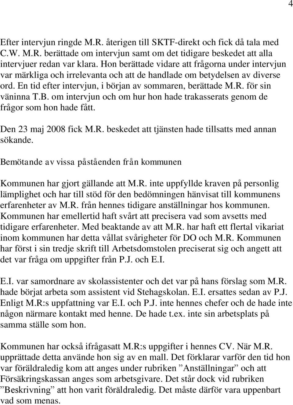 för sin väninna T.B. om intervjun och om hur hon hade trakasserats genom de frågor som hon hade fått. Den 23 maj 2008 fick M.R. beskedet att tjänsten hade tillsatts med annan sökande.