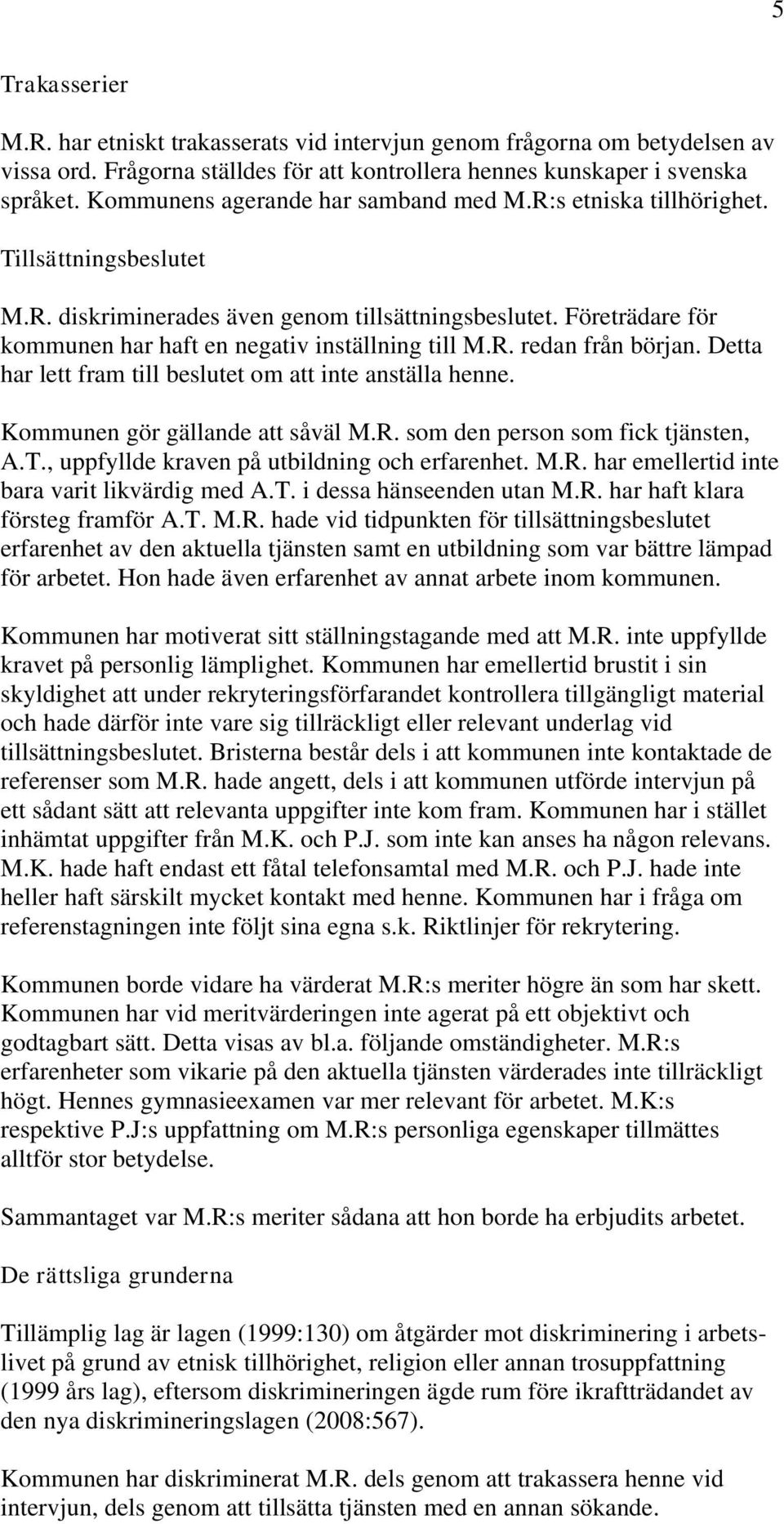 Företrädare för kommunen har haft en negativ inställning till M.R. redan från början. Detta har lett fram till beslutet om att inte anställa henne. Kommunen gör gällande att såväl M.R. som den person som fick tjänsten, A.