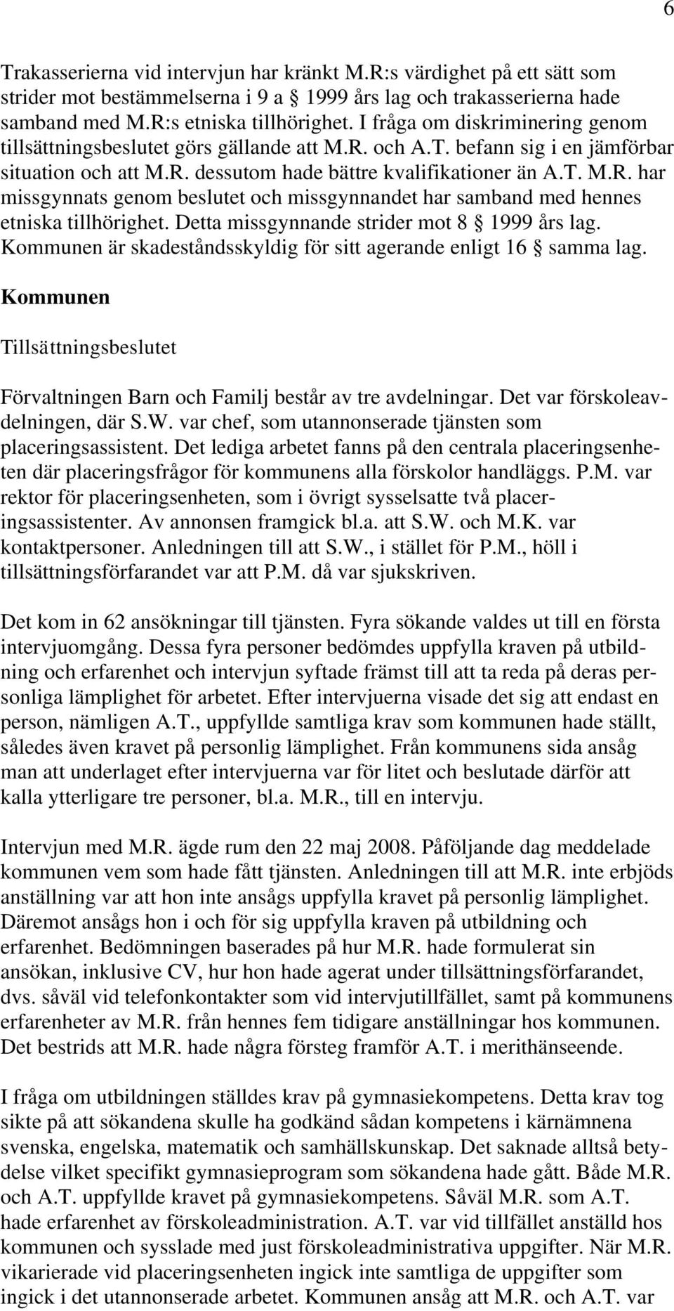 Detta missgynnande strider mot 8 1999 års lag. Kommunen är skadeståndsskyldig för sitt agerande enligt 16 samma lag.