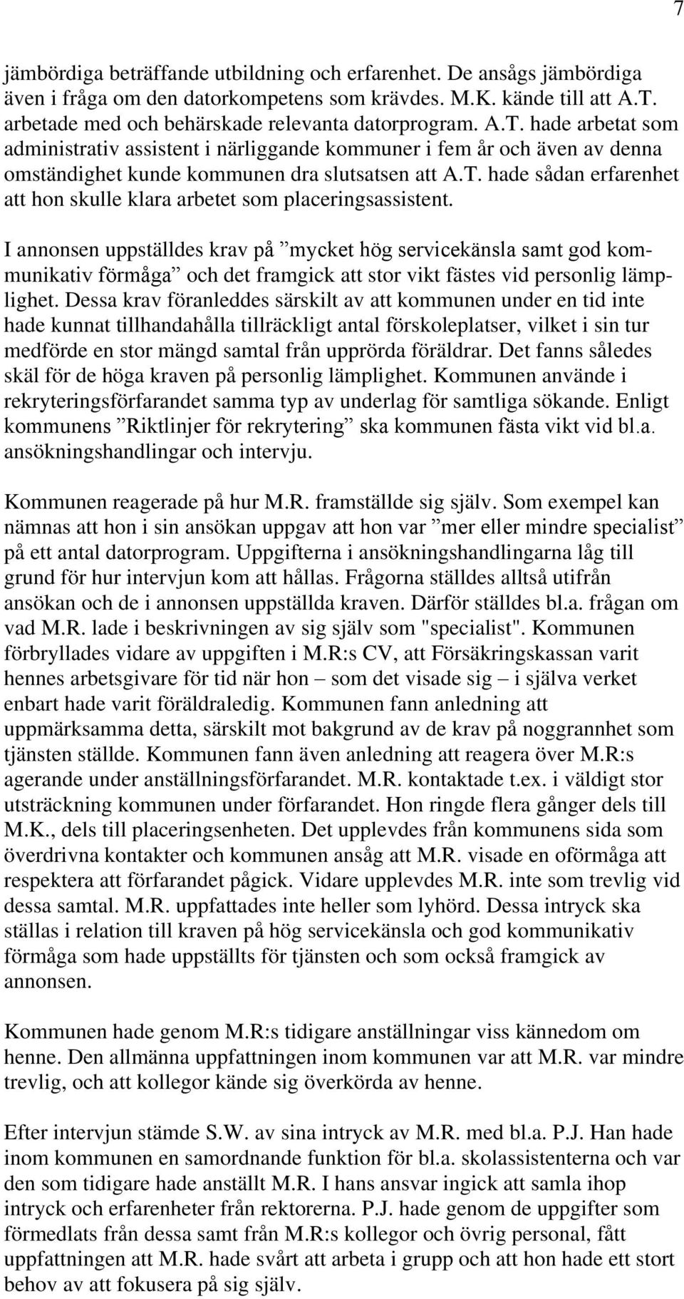 I annonsen uppställdes krav på mycket hög servicekänsla samt god kommunikativ förmåga och det framgick att stor vikt fästes vid personlig lämplighet.