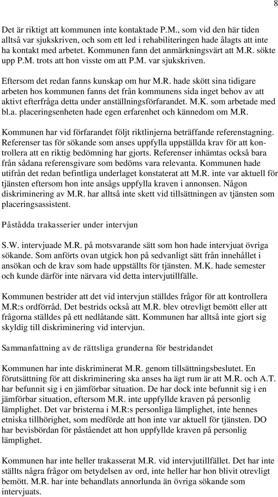 M.K. som arbetade med bl.a. placeringsenheten hade egen erfarenhet och kännedom om M.R. Kommunen har vid förfarandet följt riktlinjerna beträffande referenstagning.