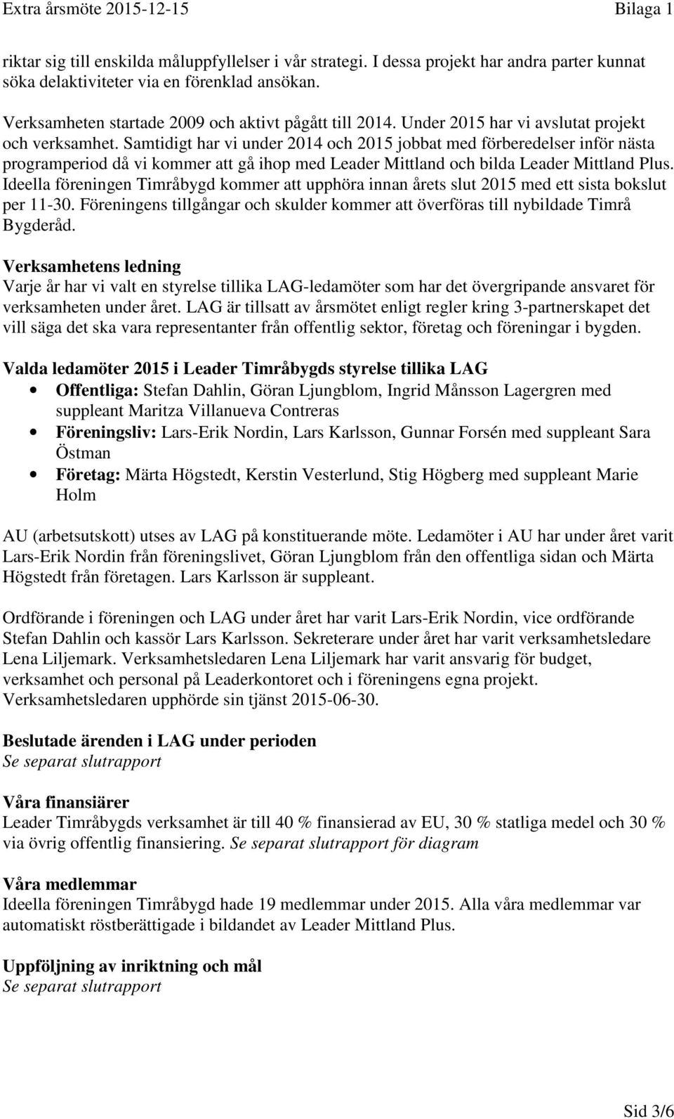 Samtidigt har vi under 2014 och 2015 jobbat med förberedelser inför nästa programperiod då vi kommer att gå ihop med Leader Mittland och bilda Leader Mittland Plus.