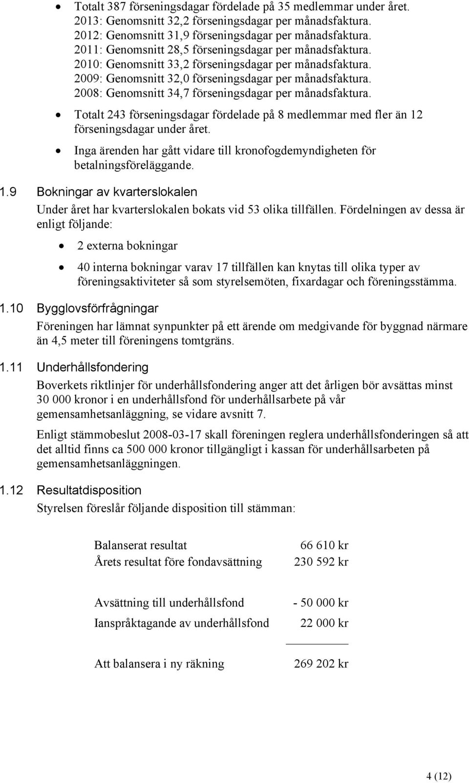 2008: Genomsnitt 34,7 förseningsdagar per månadsfaktura. Totalt 243 förseningsdagar fördelade på 8 medlemmar med fler än 12 förseningsdagar under året.