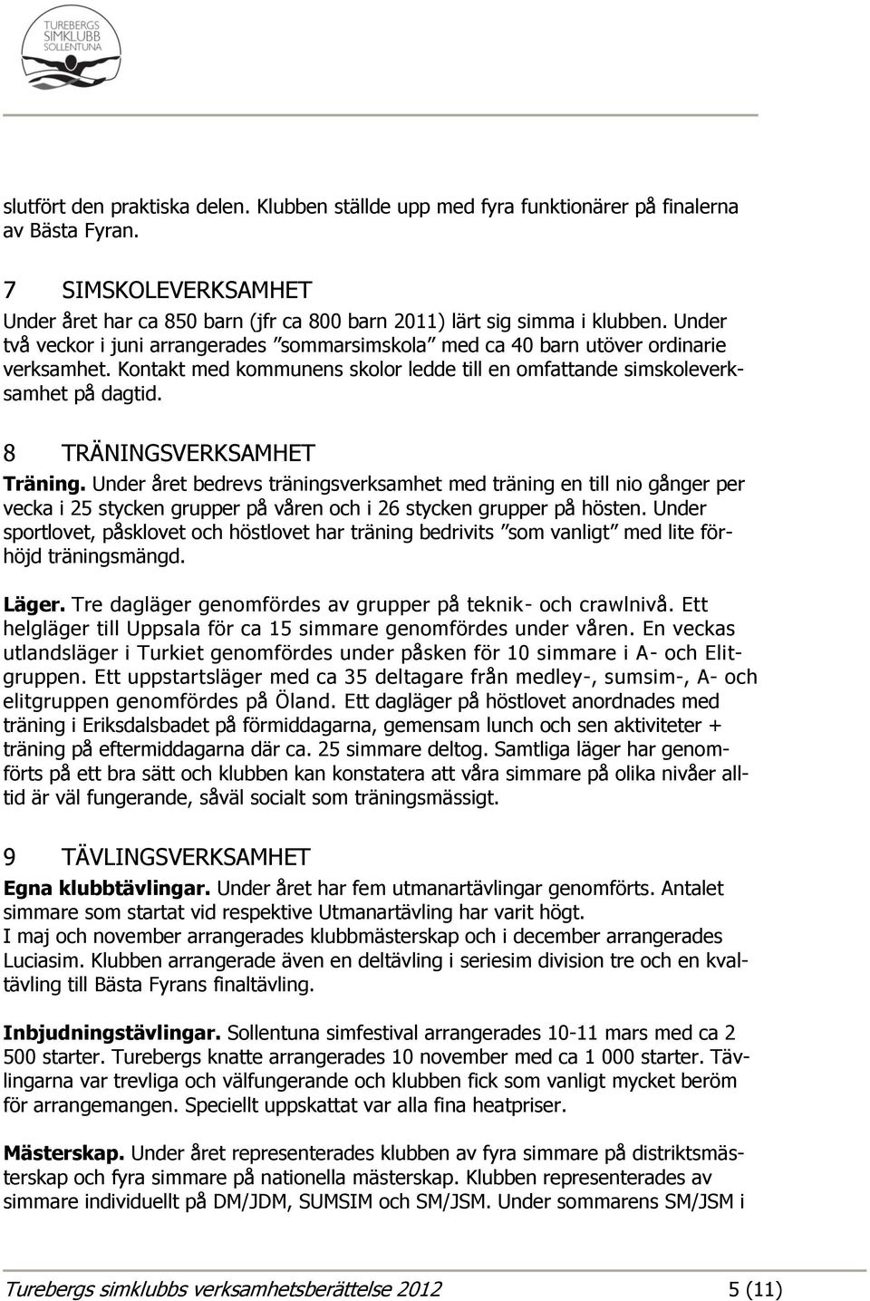 8 TRÄNINGSVERKSAMHET Träning. Under året bedrevs träningsverksamhet med träning en till nio gånger per vecka i 25 stycken grupper på våren och i 26 stycken grupper på hösten.