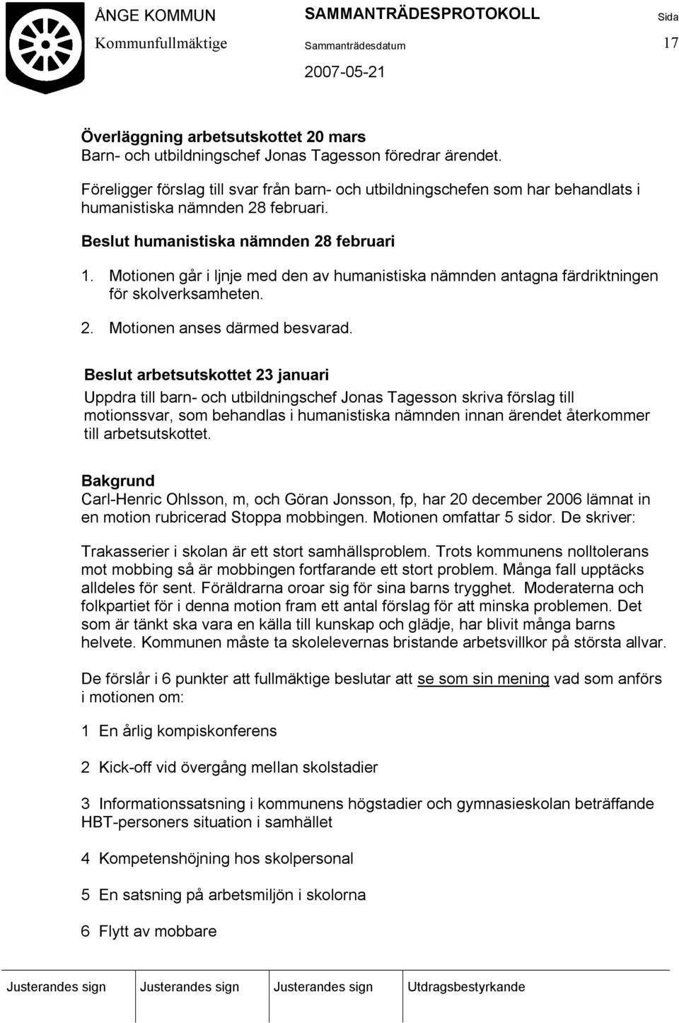 Motionen går i ljnje med den av humanistiska nämnden antagna färdriktningen för skolverksamheten. 2. Motionen anses därmed besvarad.