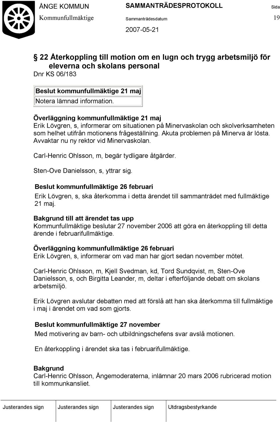 Avvaktar nu ny rektor vid Minervaskolan. Carl-Henric Ohlsson, m, begär tydligare åtgärder. Sten-Ove Danielsson, s, yttrar sig.