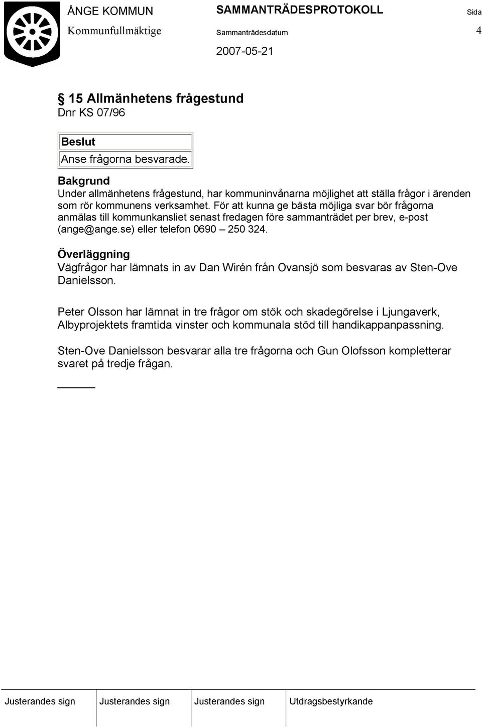 För att kunna ge bästa möjliga svar bör frågorna anmälas till kommunkansliet senast fredagen före sammanträdet per brev, e-post (ange@ange.se) eller telefon 0690 250 324.