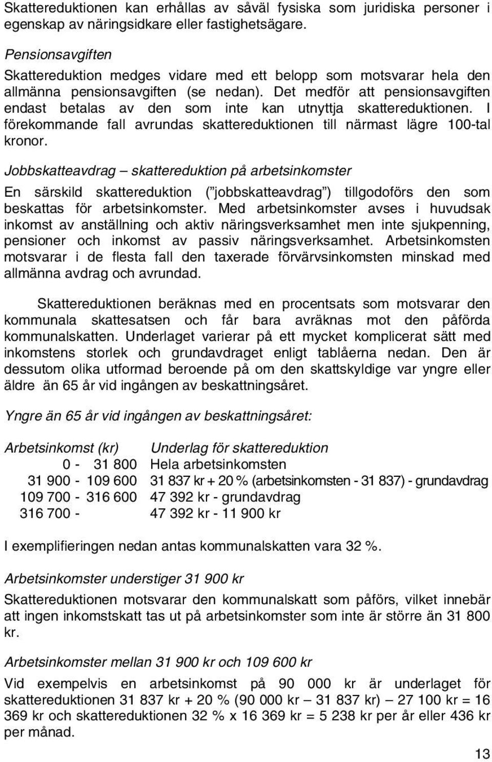 Det medför att pensionsavgiften endast betalas av den som inte kan utnyttja skattereduktionen. I förekommande fall avrundas skattereduktionen till närmast lägre 100-tal kronor.