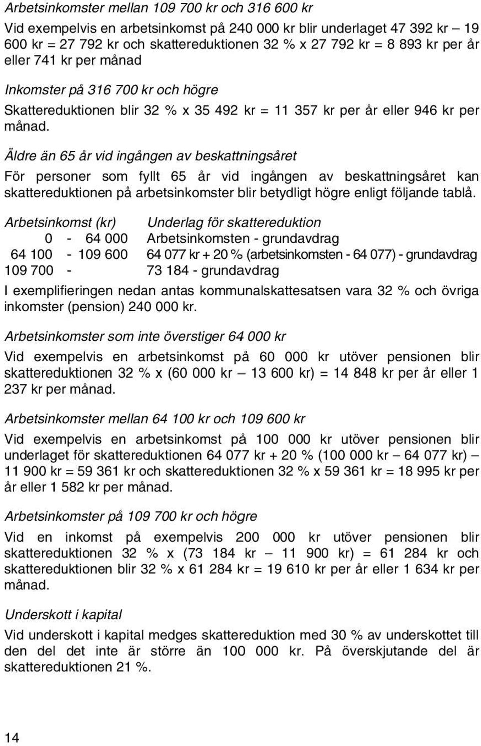 Äldre än 65 år vid ingången av beskattningsåret För personer som fyllt 65 år vid ingången av beskattningsåret kan skattereduktionen på arbetsinkomster blir betydligt högre enligt följande tablå.