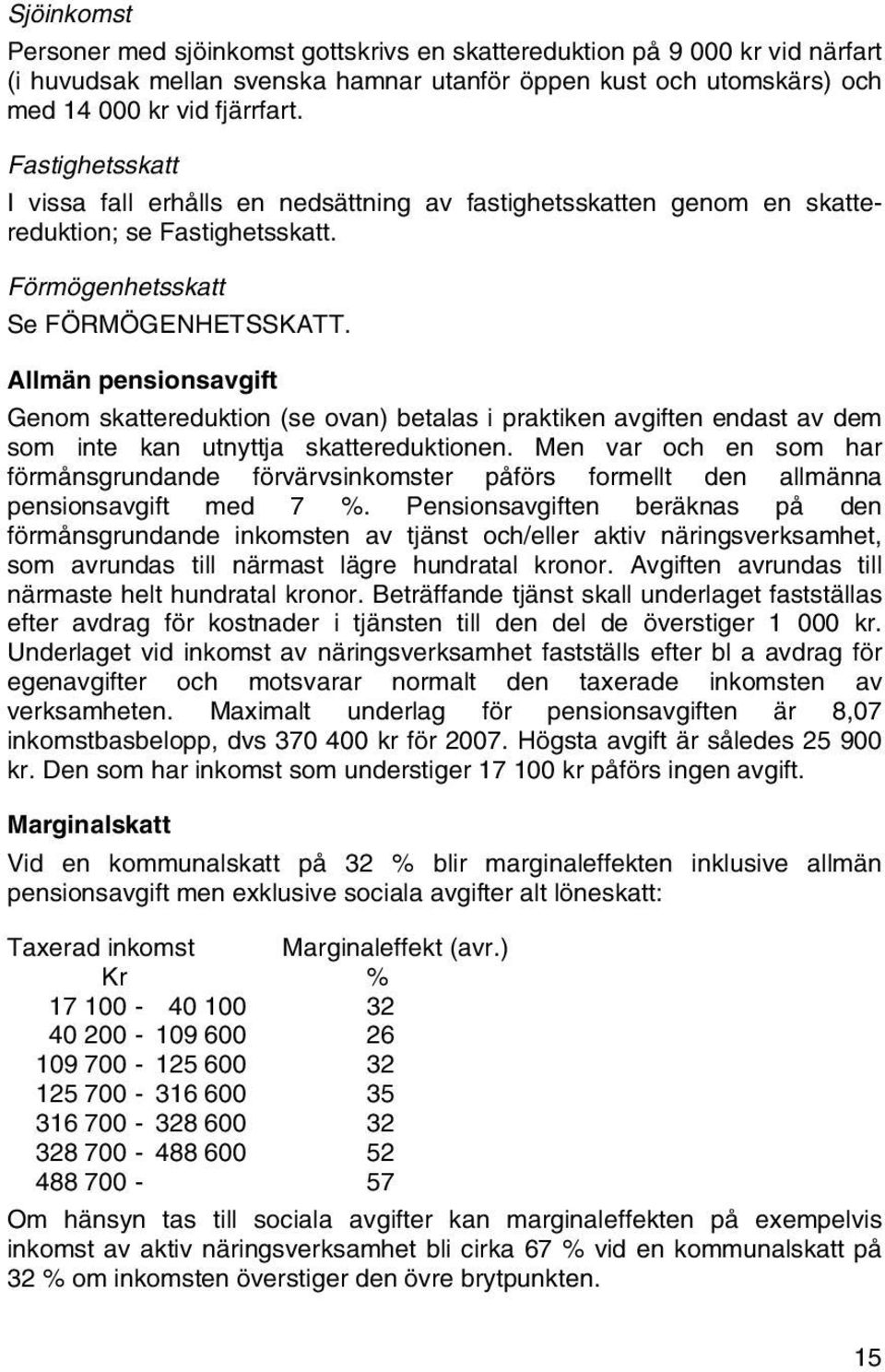 Allmän pensionsavgift Genom skattereduktion (se ovan) betalas i praktiken avgiften endast av dem som inte kan utnyttja skattereduktionen.