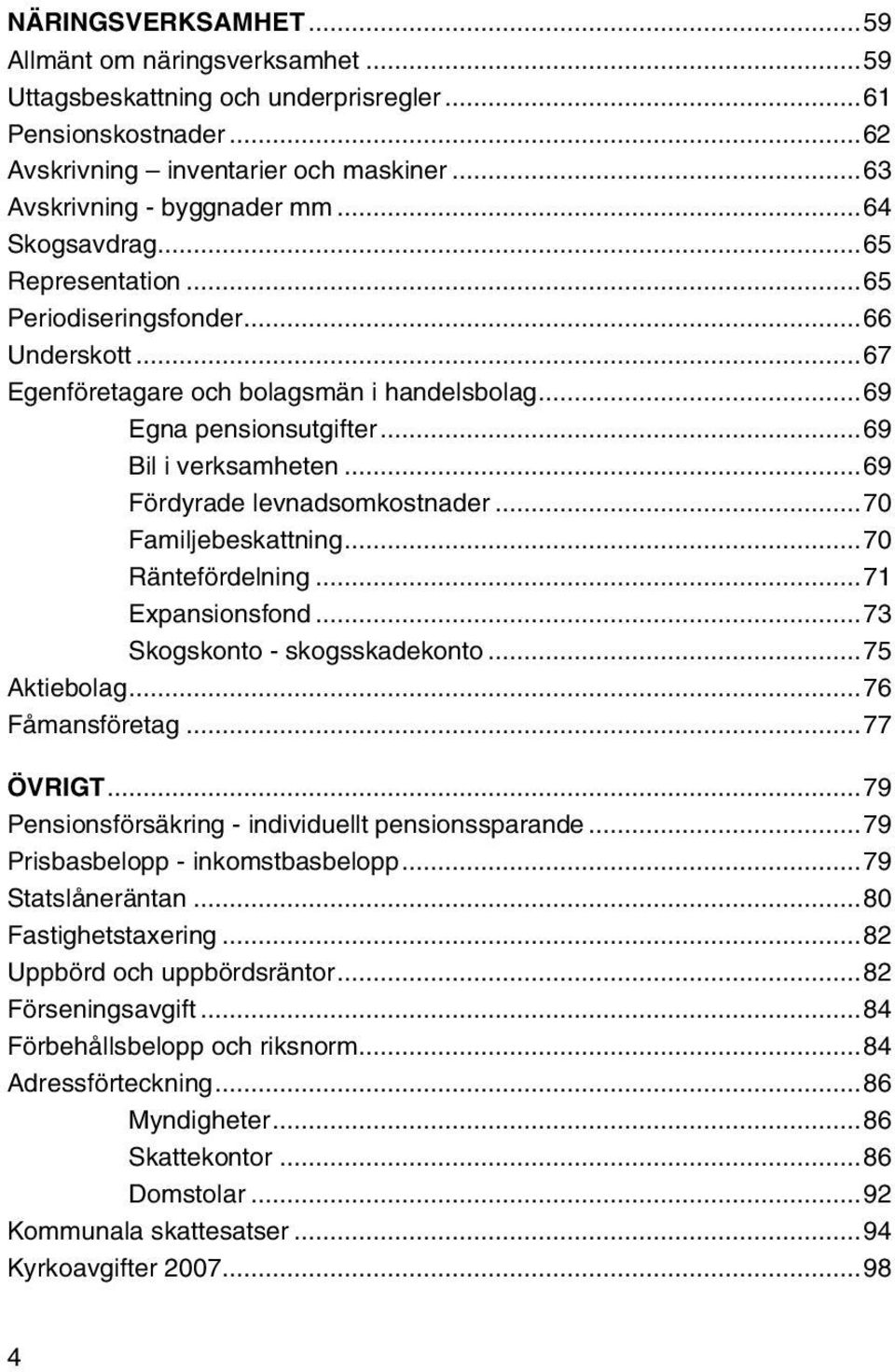 ..69 Fördyrade levnadsomkostnader...70 Familjebeskattning...70 Räntefördelning...71 Expansionsfond...73 Skogskonto - skogsskadekonto...75 Aktiebolag...76 Fåmansföretag...77 ÖVRIGT.