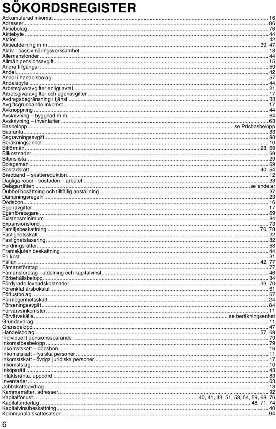 .. 17 Avdragsbegränsning i tjänst... 33 Avgiftsgrundande inkomst... 17 Avknoppning... 44 Avskrivning byggnad m m... 64 Avskrivning inventarier... 63 Basbelopp... se Prisbasbelopp Basränta.