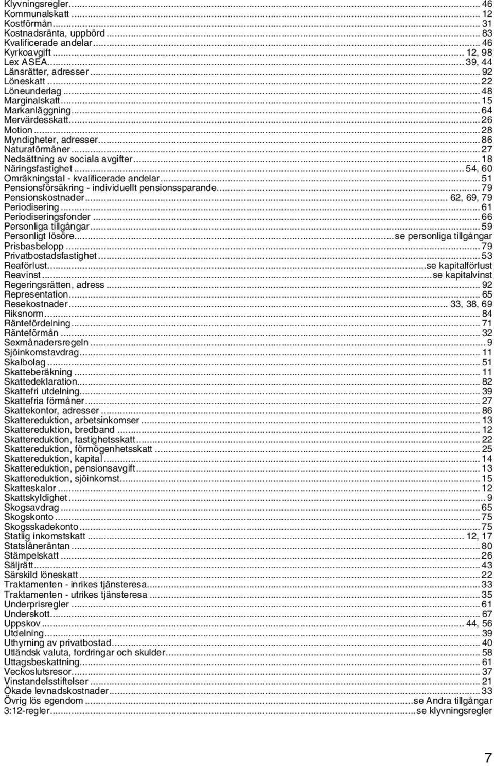 .. 18 Näringsfastighet... 54, 60 Omräkningstal - kvalificerade andelar... 51 Pensionsförsäkring - individuellt pensionssparande... 79 Pensionskostnader... 62, 69, 79 Periodisering.