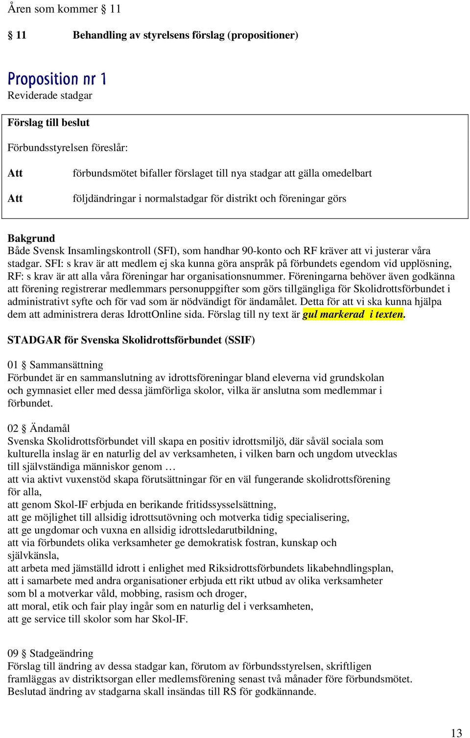 stadgar. SFI: s krav är att medlem ej ska kunna göra anspråk på förbundets egendom vid upplösning, RF: s krav är att alla våra föreningar har organisationsnummer.