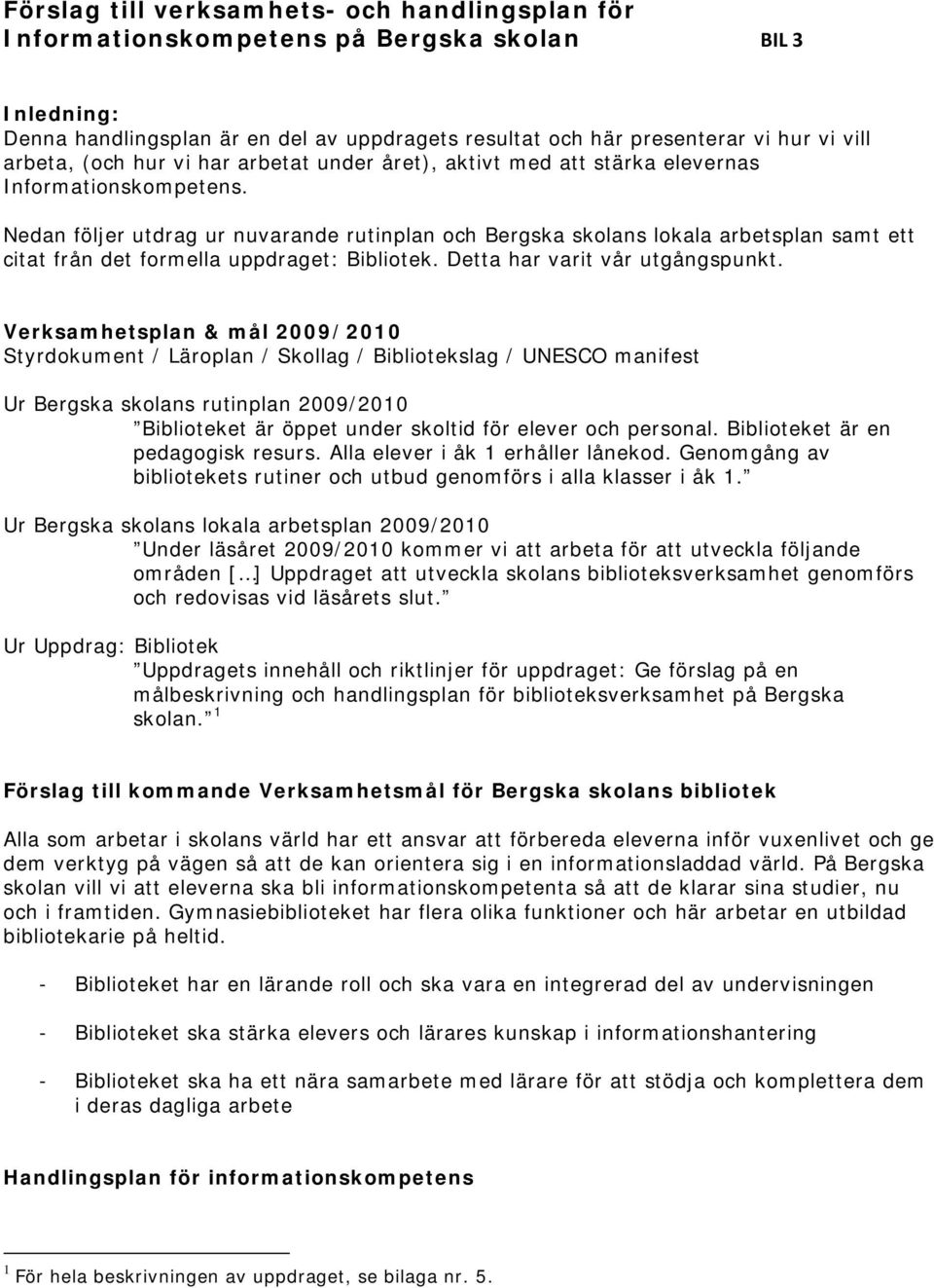 Nedan följer utdrag ur nuvarande rutinplan och Bergska skolans lokala arbetsplan samt ett citat från det formella uppdraget: Bibliotek. Detta har varit vår utgångspunkt.