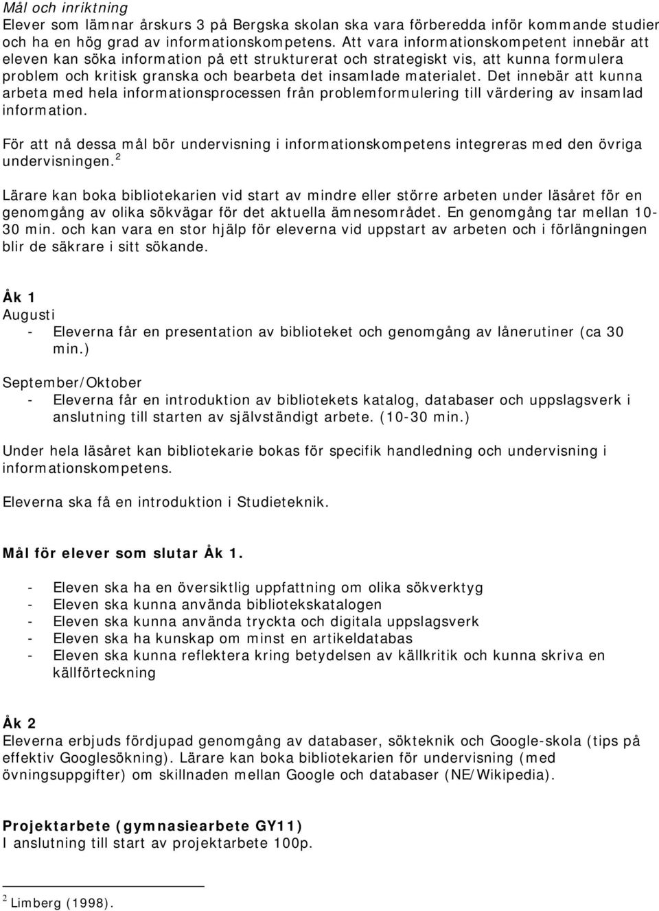 Det innebär att kunna arbeta med hela informationsprocessen från problemformulering till värdering av insamlad information.