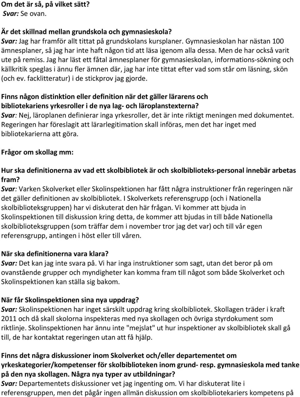 Jag har läst ett fåtal ämnesplaner för gymnasieskolan, informations sökning och källkritik speglas i ännu fler ämnen där, jag har inte tittat efter vad som står om läsning, skön (och ev.