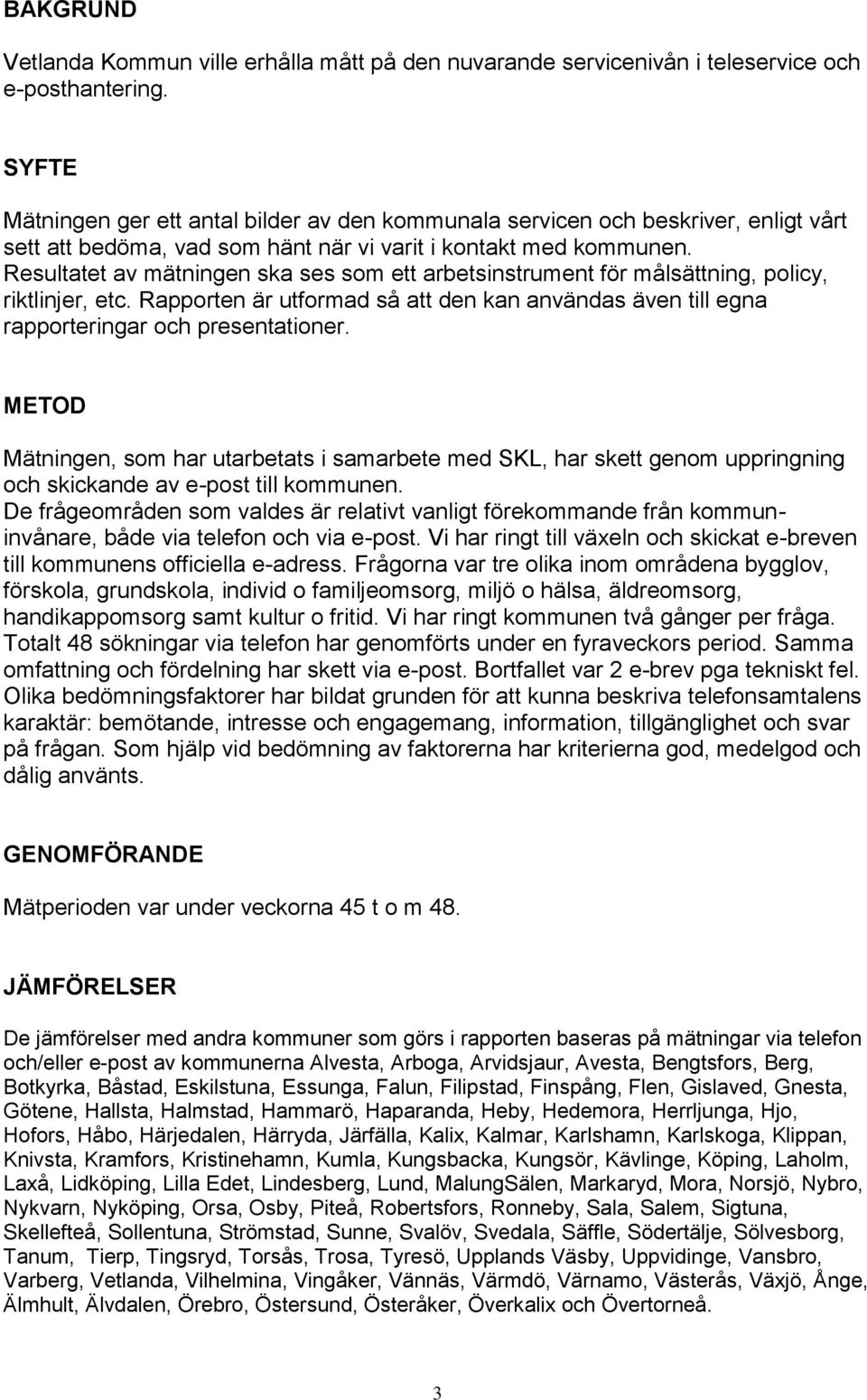 Resultatet av mätningen ska ses som ett arbetsinstrument för målsättning, policy, riktlinjer, etc. Rapporten är utformad så att den kan användas även till egna rapporteringar och presentationer.