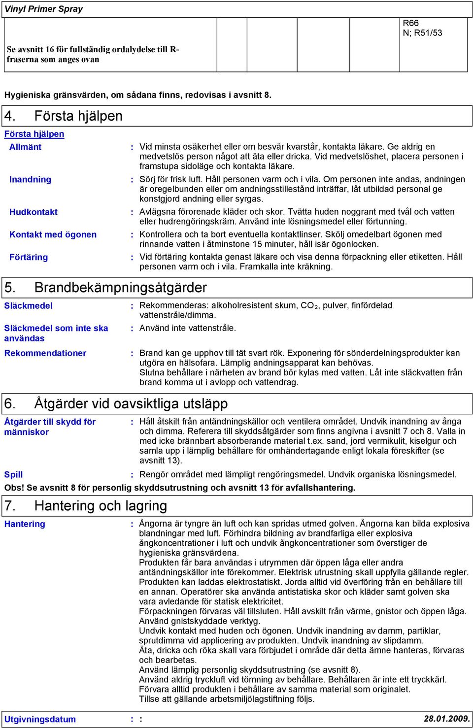 Ge aldrig en medvetslös person något att äta eller dricka. Vid medvetslöshet, placera personen i framstupa sidoläge och kontakta läkare. Sörj för frisk luft. Håll personen varm och i vila.