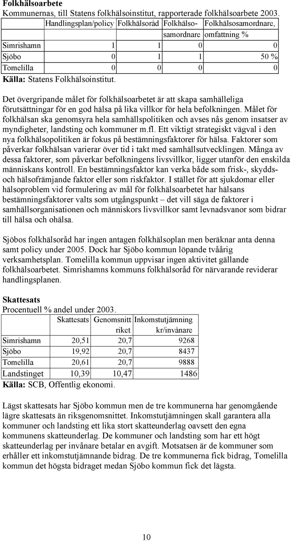 Det övergripande målet för folkhälsoarbetet är att skapa samhälleliga förutsättningar för en god hälsa på lika villkor för hela befolkningen.