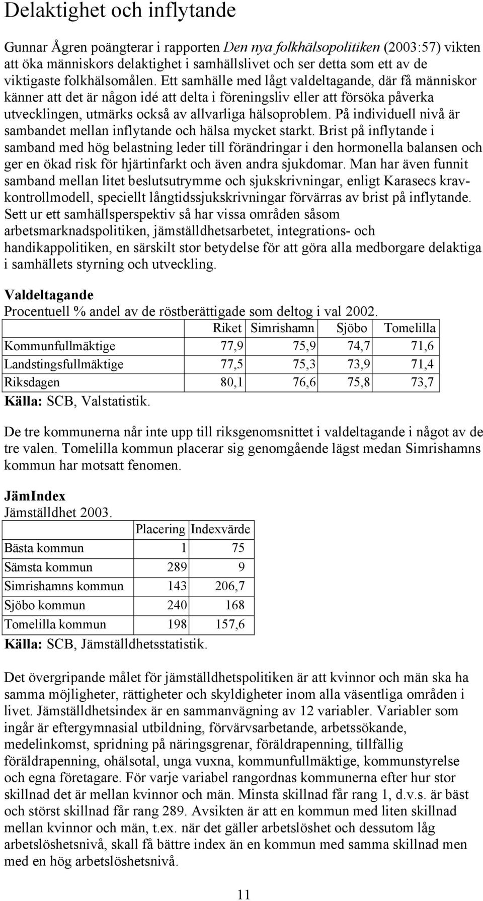 Ett samhälle med lågt valdeltagande, där få människor känner att det är någon idé att delta i föreningsliv eller att försöka påverka utvecklingen, utmärks också av allvarliga hälsoproblem.