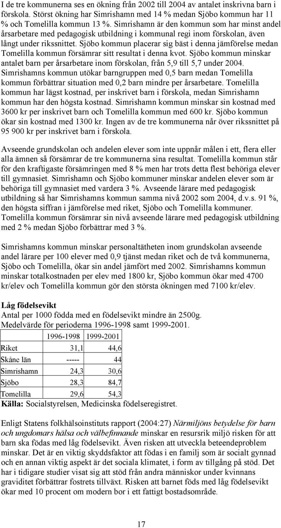 Sjöbo kommun placerar sig bäst i denna jämförelse medan Tomelilla kommun försämrar sitt resultat i denna kvot.