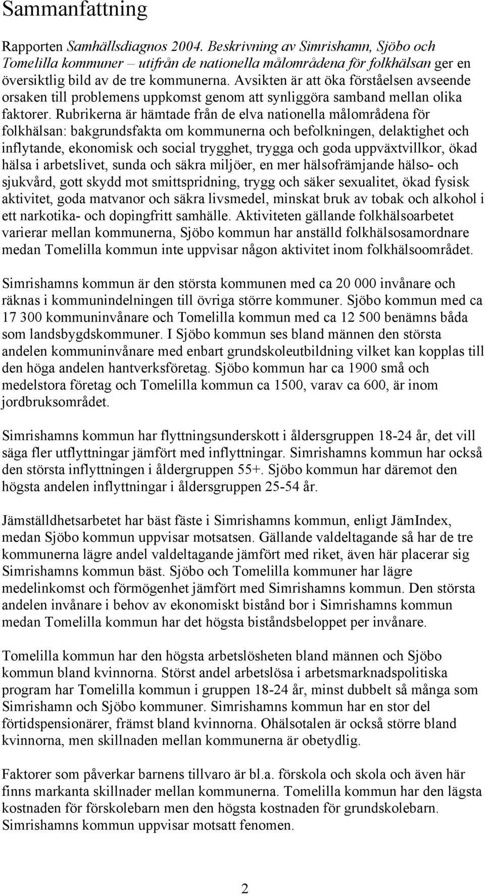 Rubrikerna är hämtade från de elva nationella målområdena för folkhälsan: bakgrundsfakta om kommunerna och befolkningen, delaktighet och inflytande, ekonomisk och social trygghet, trygga och goda