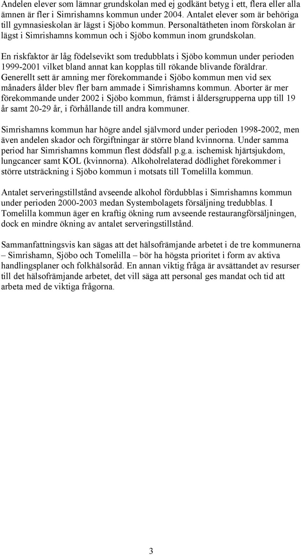 En riskfaktor är låg födelsevikt som tredubblats i Sjöbo kommun under perioden 1999-2001 vilket bland annat kan kopplas till rökande blivande föräldrar.