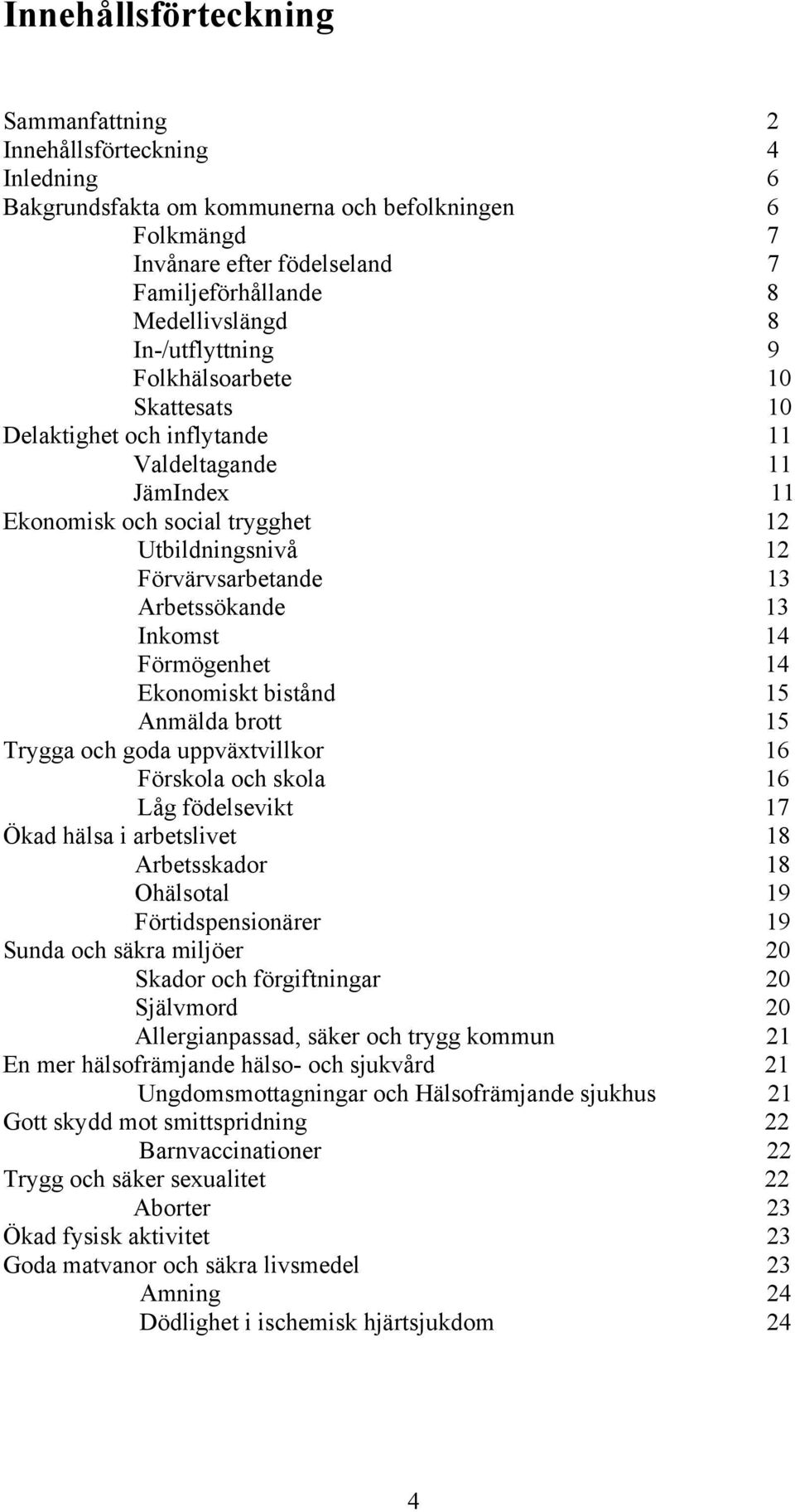 Inkomst 14 Förmögenhet 14 Ekonomiskt bistånd 15 Anmälda brott 15 Trygga och goda uppväxtvillkor 16 Förskola och skola 16 Låg födelsevikt 17 Ökad hälsa i arbetslivet 18 Arbetsskador 18 Ohälsotal 19