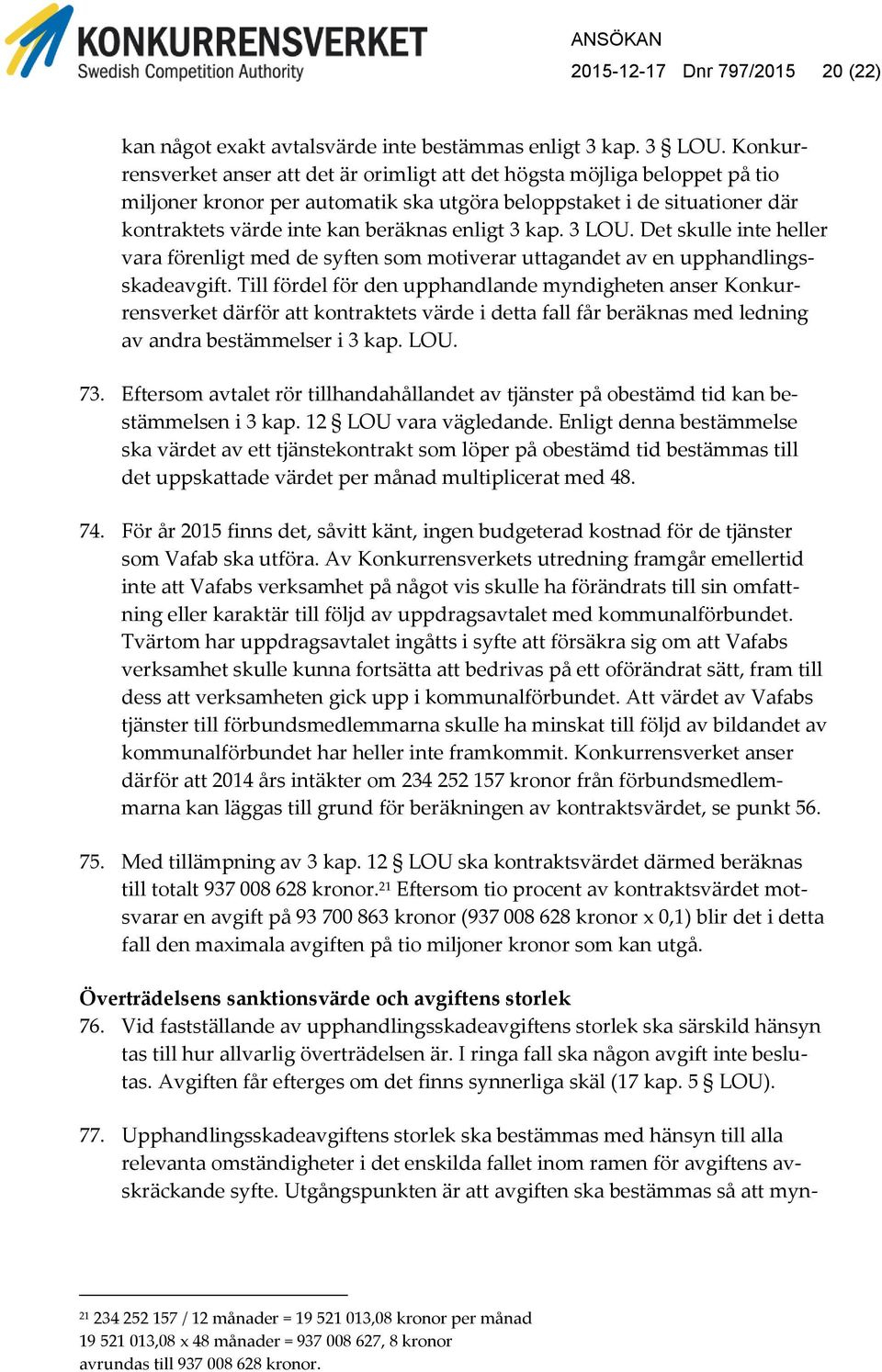 3 kap. 3 LOU. Det skulle inte heller vara förenligt med de syften som motiverar uttagandet av en upphandlingsskadeavgift.