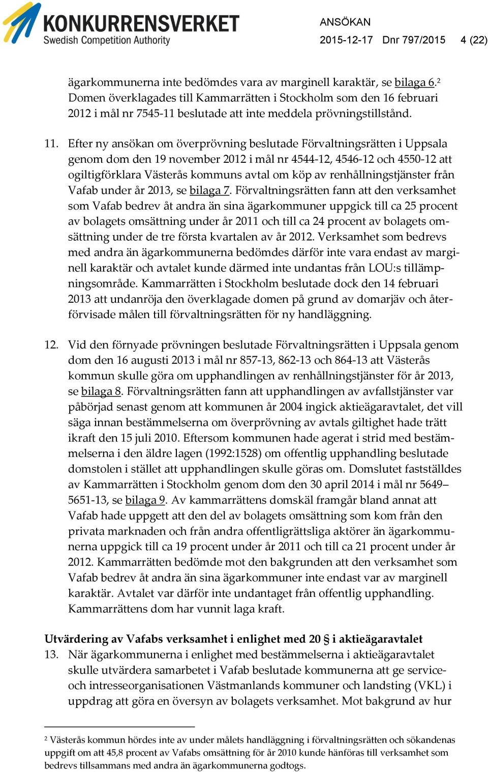 Efter ny ansökan om överprövning beslutade Förvaltningsrätten i Uppsala genom dom den 19 november 2012 i mål nr 4544-12, 4546-12 och 4550-12 att ogiltigförklara Västerås kommuns avtal om köp av